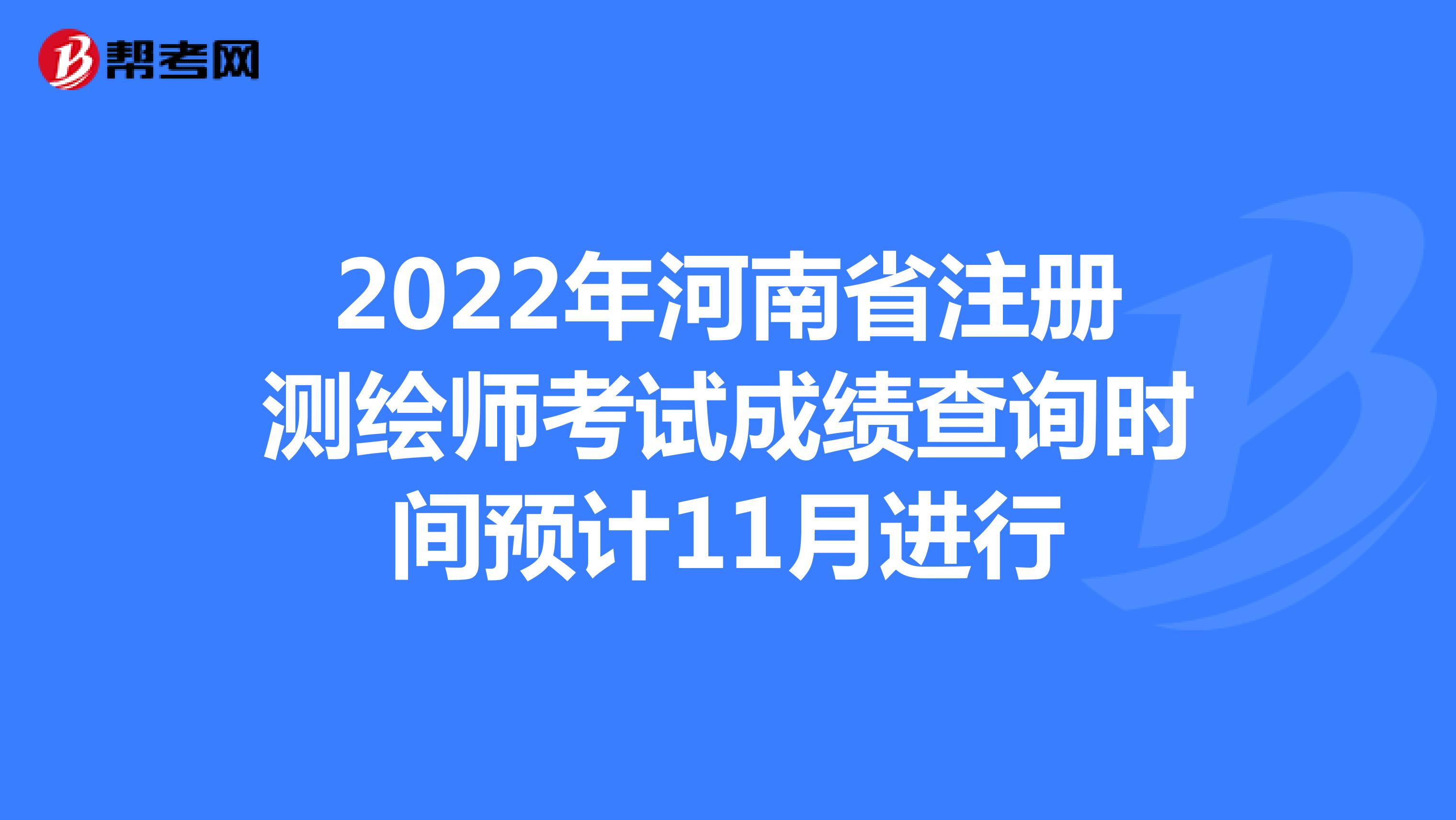 2022年河南省注册测绘师考试成绩查询时间预计11月进行