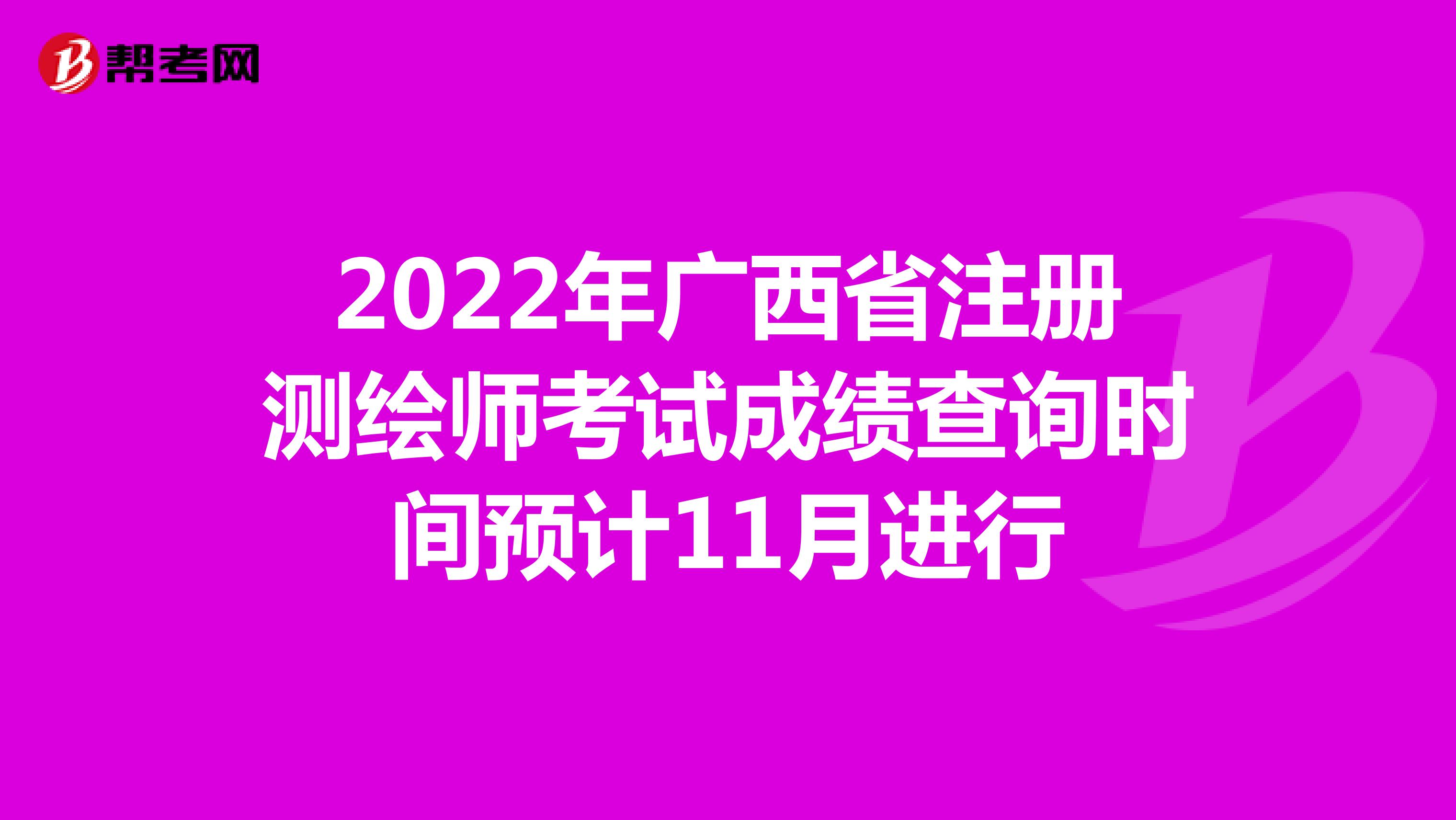 2022年广西省注册测绘师考试成绩查询时间预计11月进行