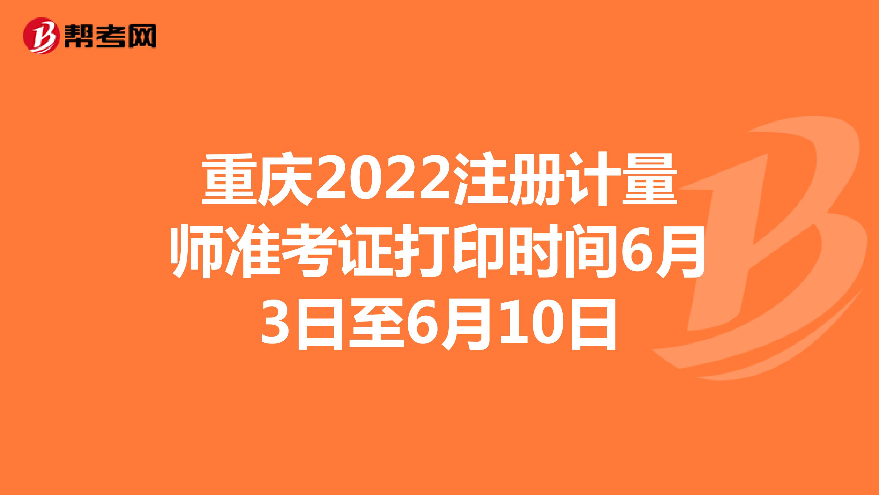 重庆2022注册计量师准考证打印时间6月3日至6月10日
