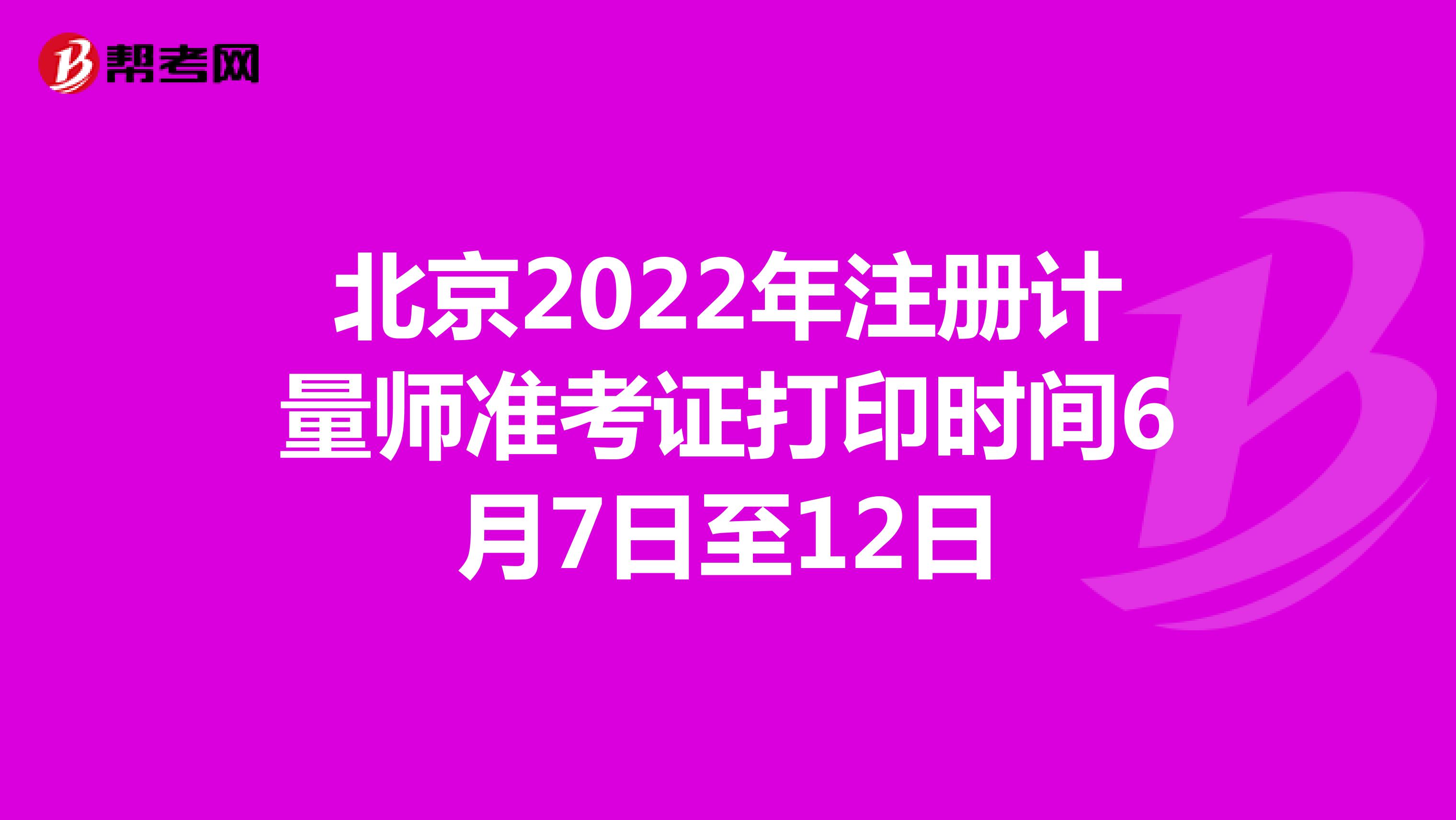 北京2022年注册计量师准考证打印时间6月7日至12日
