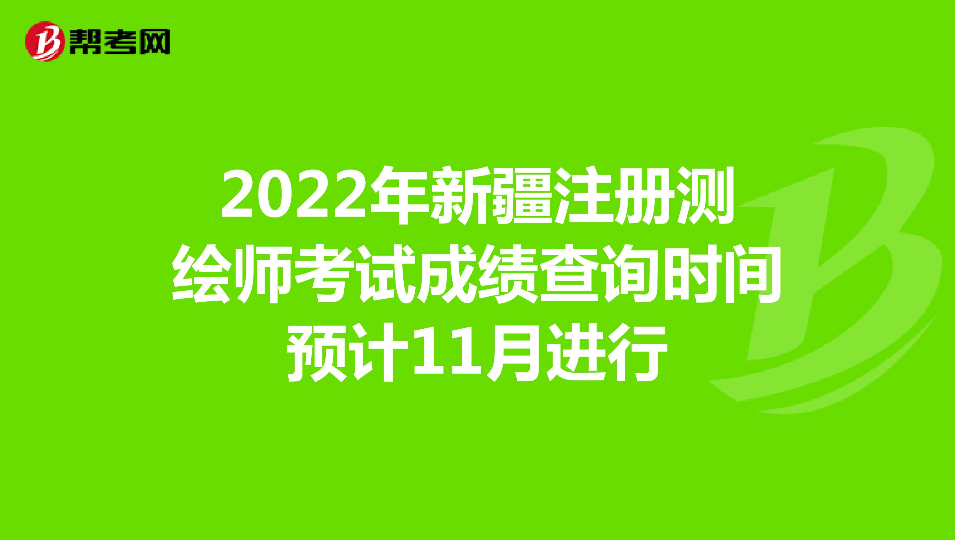 2022年新疆注册测绘师考试成绩查询时间预计11月进行