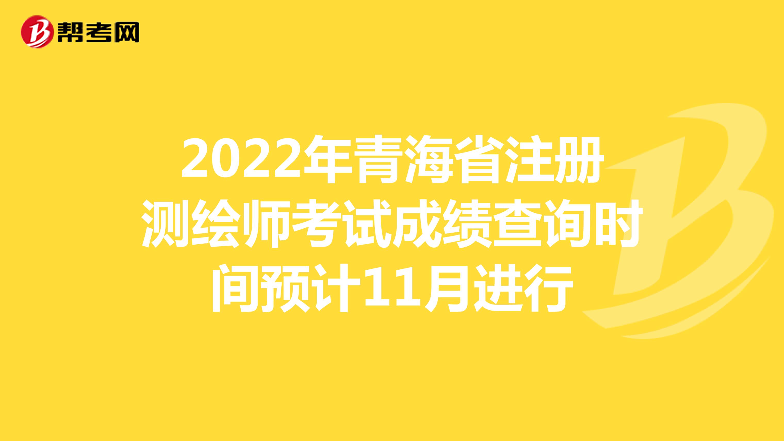 2022年青海省注冊測繪師考試成績查詢時(shí)間預(yù)計(jì)11月進(jìn)行
