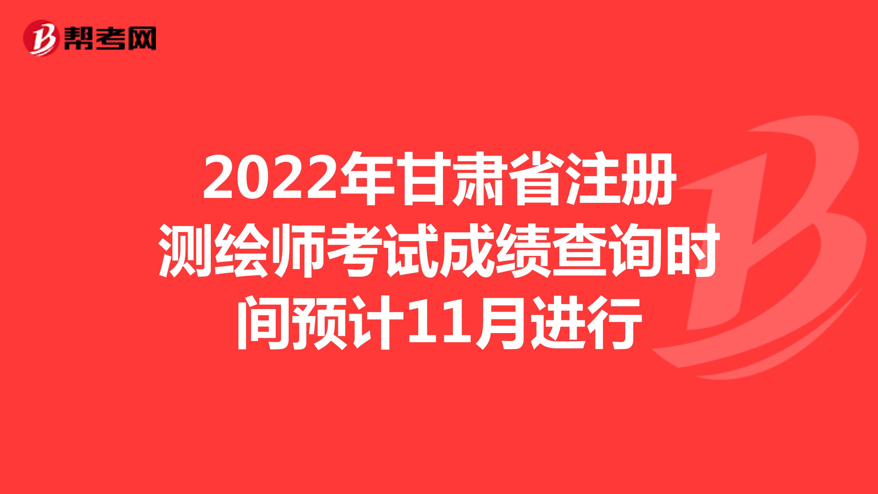2022年甘肃省注册测绘师考试成绩查询时间预计11月进行