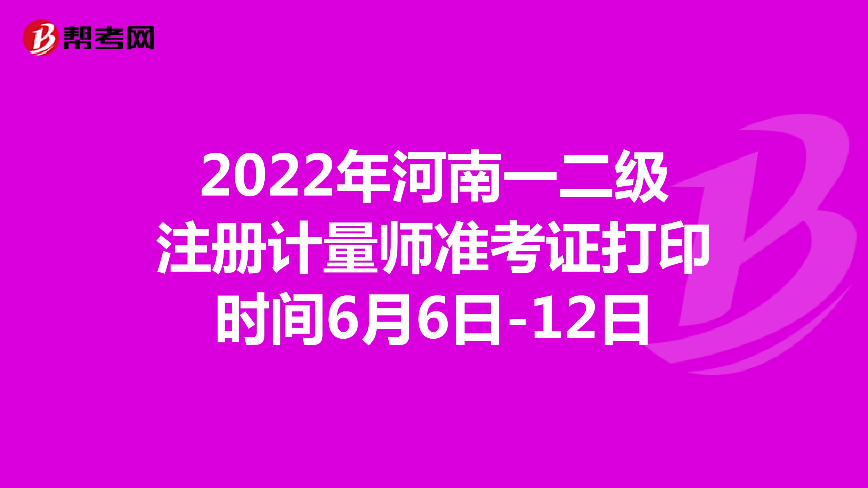 2022年河南一二级注册计量师准考证打印时间6月6日-12日