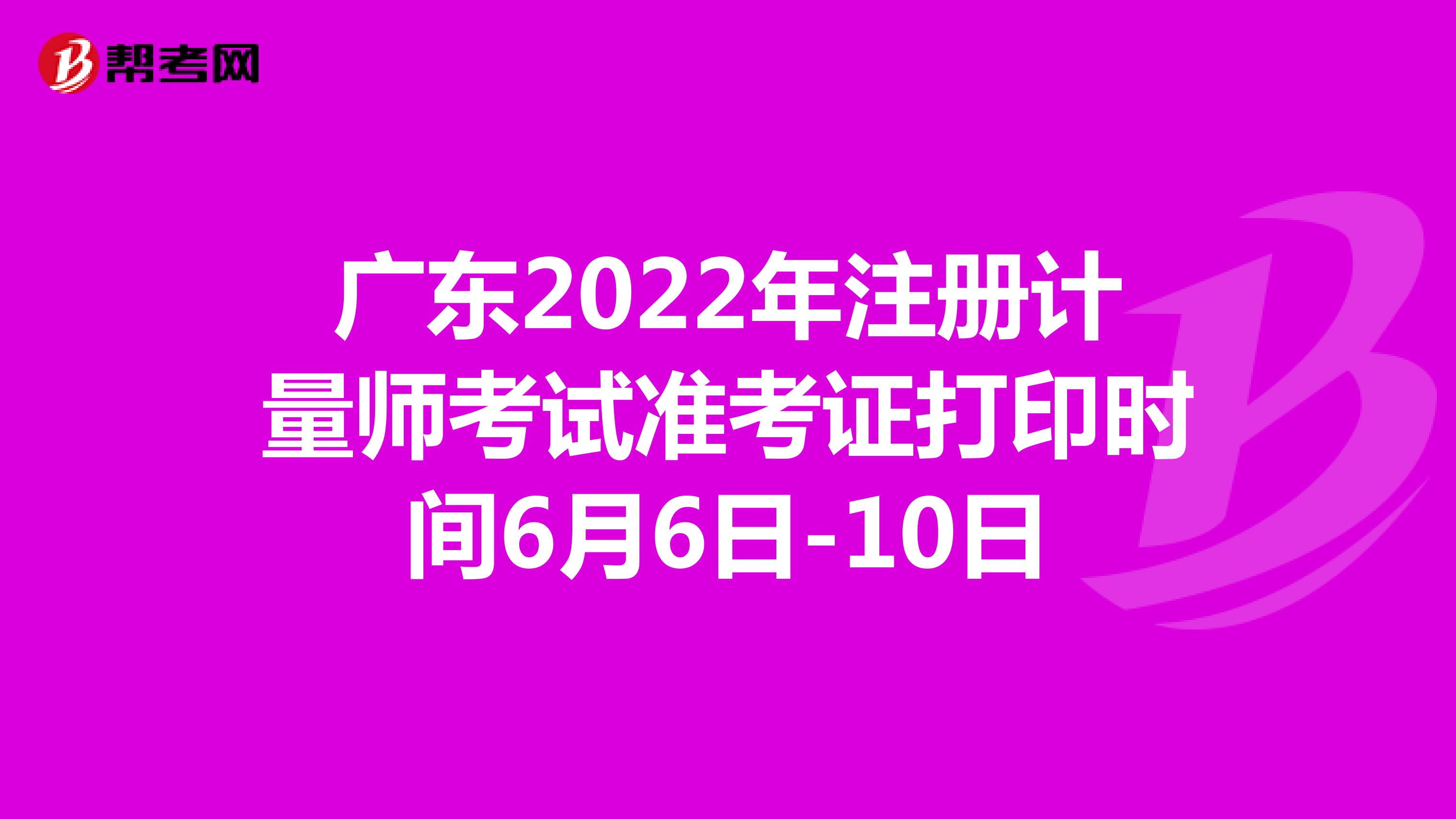 广东2022年注册计量师考试准考证打印时间6月6日-10日