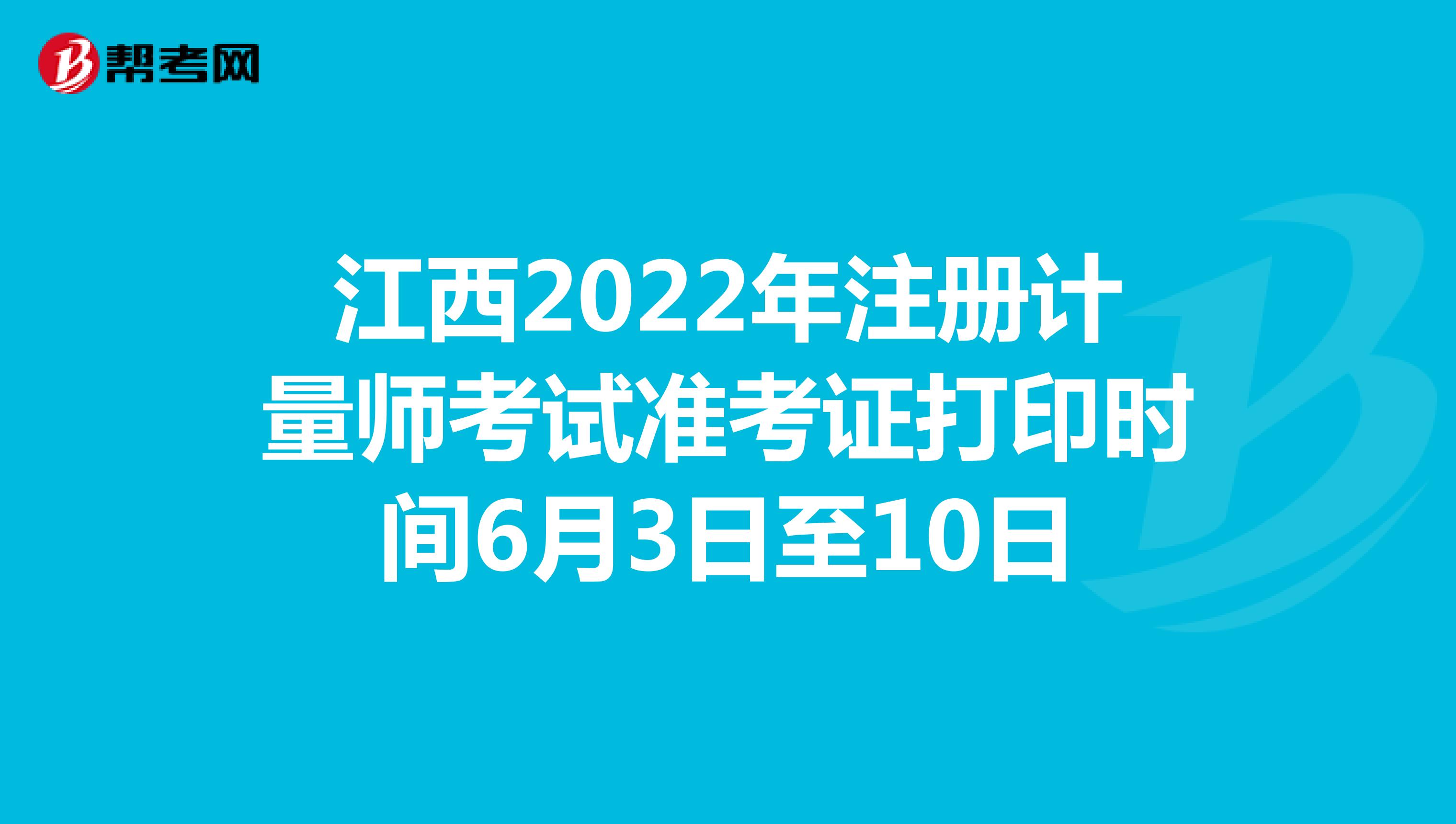 江西2022年注冊計量師考試準考證打印時間6月3日至10日