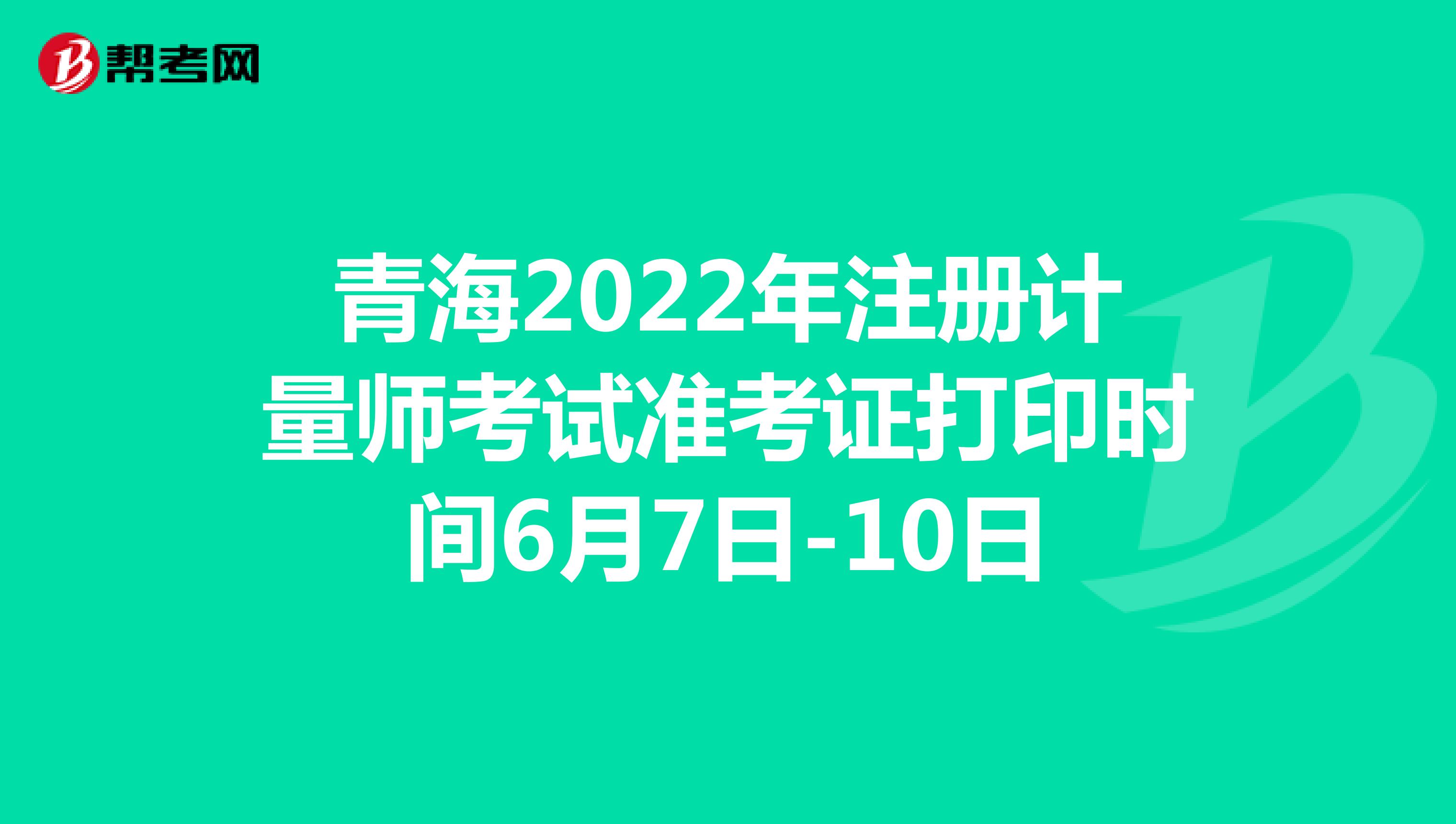 青海2022年注册计量师考试准考证打印时间6月7日-10日