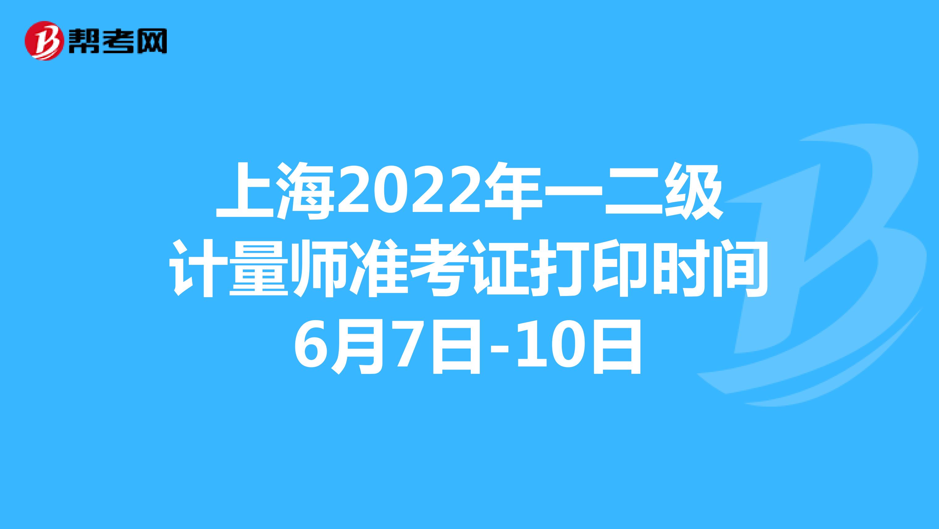 上海2022年一二級計量師準考證打印時間6月7日-10日