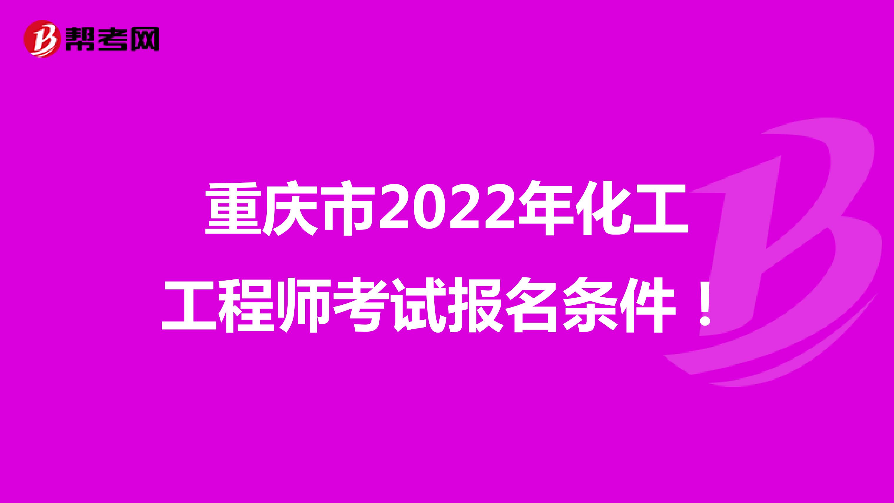 重庆市2022年化工工程师考试报名条件！