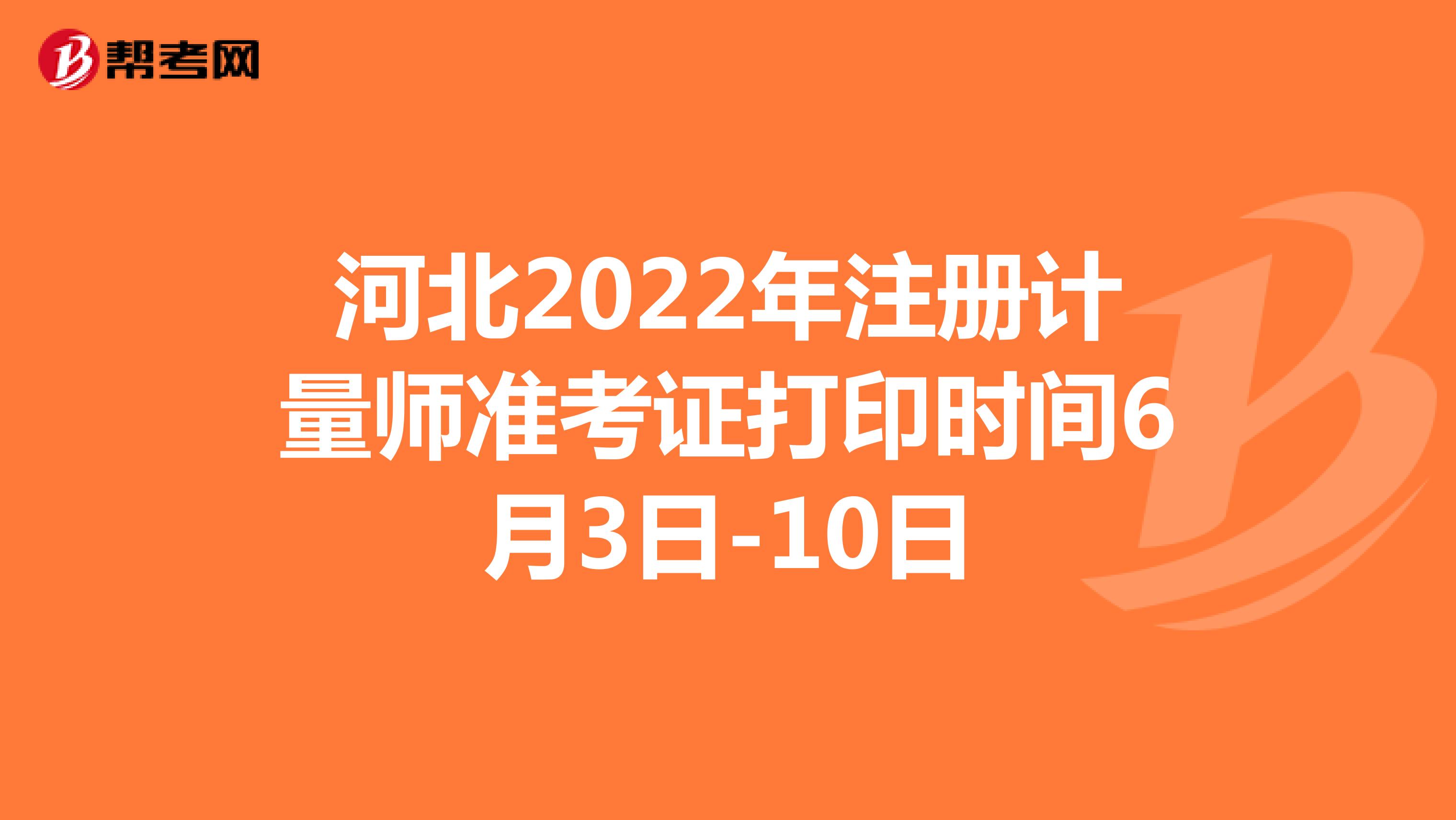 河北2022年注册计量师准考证打印时间6月3日-10日
