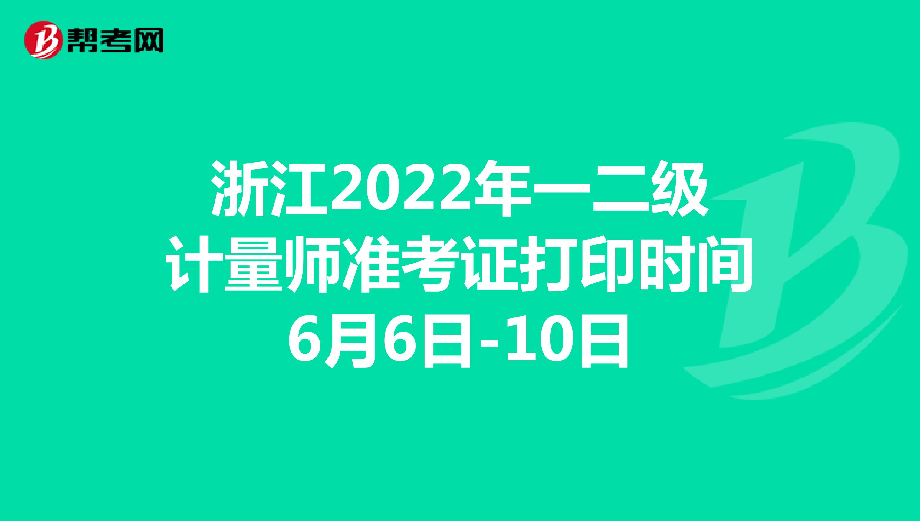 浙江2022年一二级计量师准考证打印时间6月6日-10日