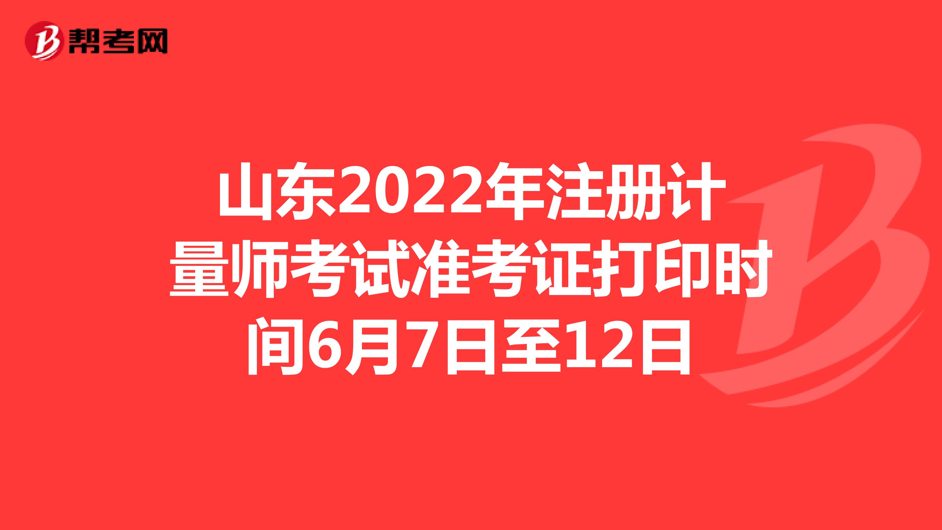 山东2022年注册计量师考试准考证打印时间6月7日至12日