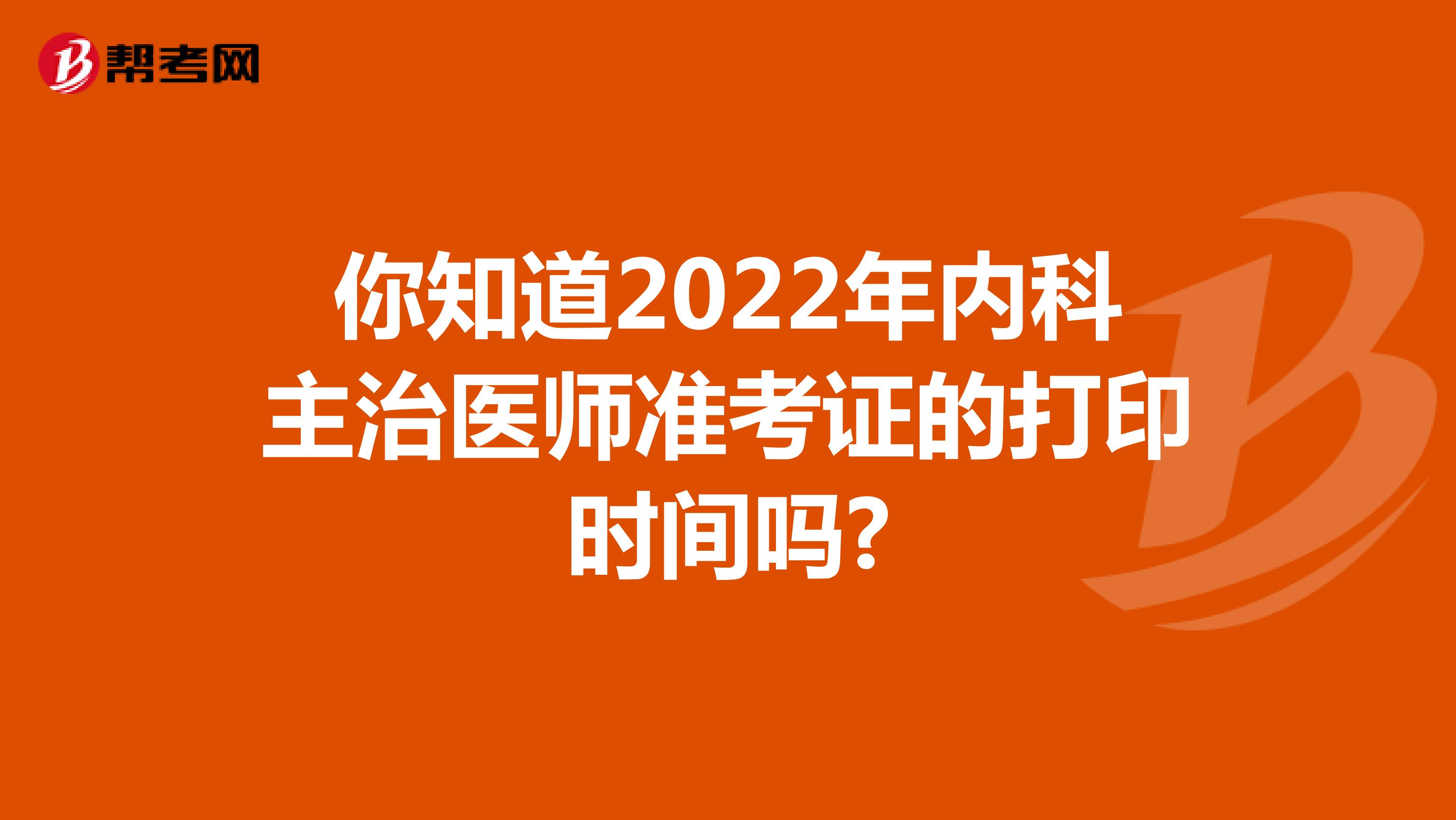 你知道2022年内科主治医师准考证的打印时间吗?