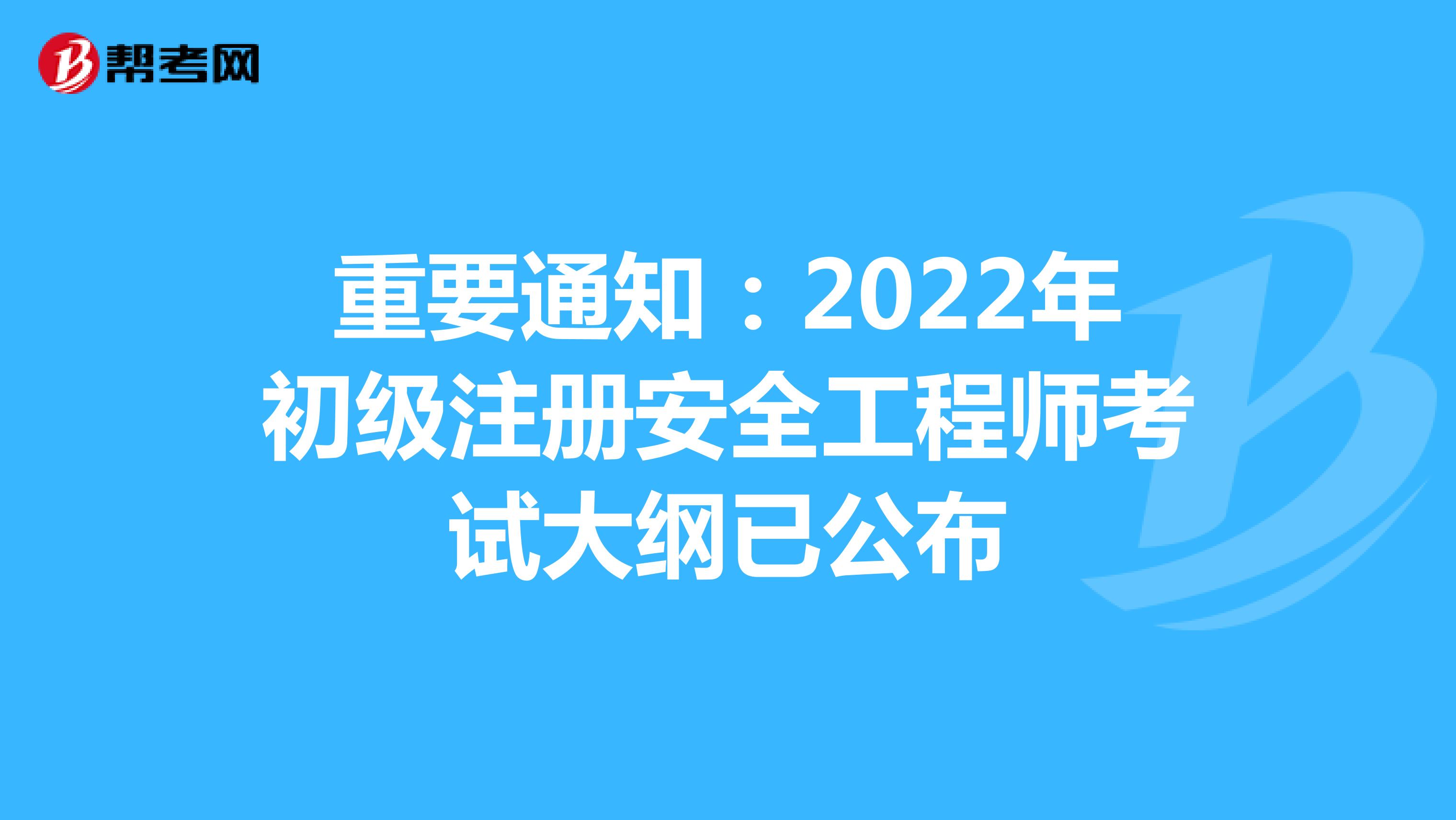 重要通知：2022年初级注册安全工程师考试大纲已公布