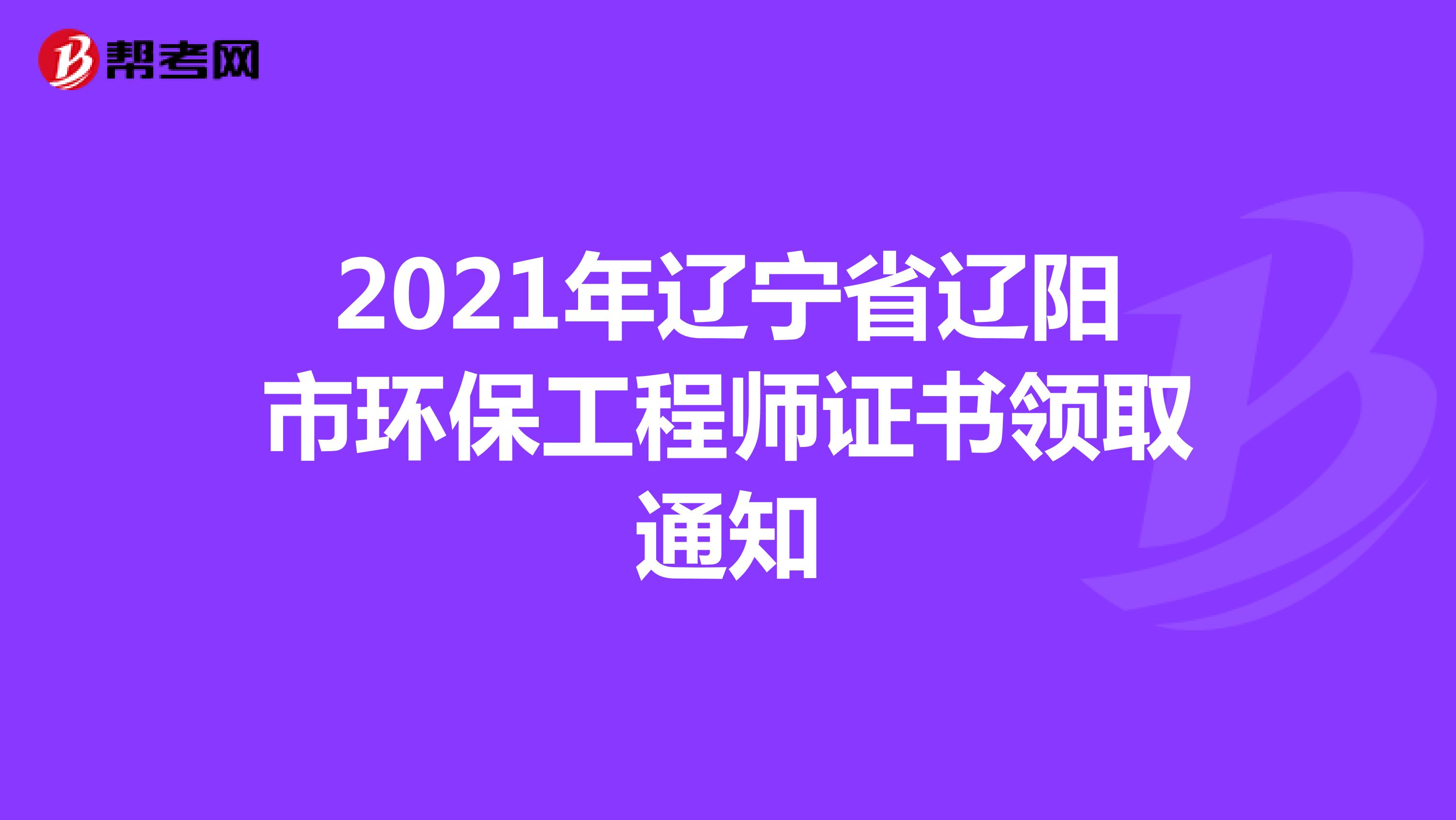 2021年辽宁省辽阳市环保工程师证书领取通知