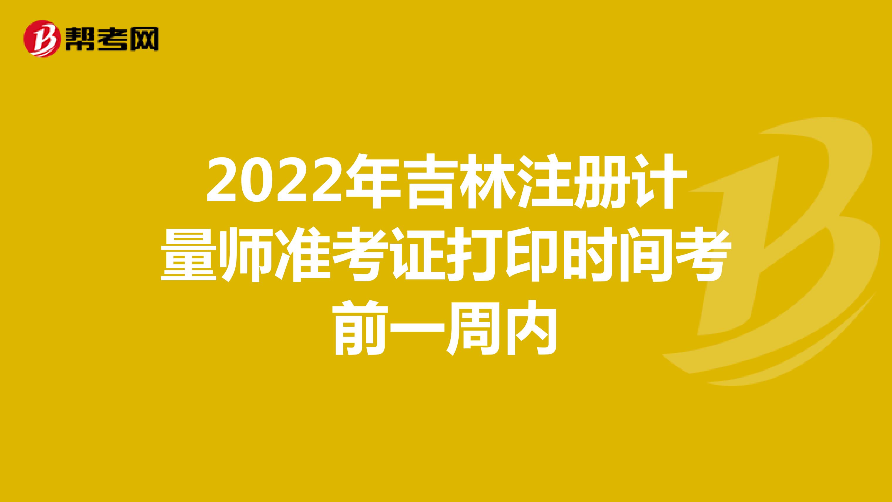 2022年吉林注册计量师准考证打印时间考前一周内
