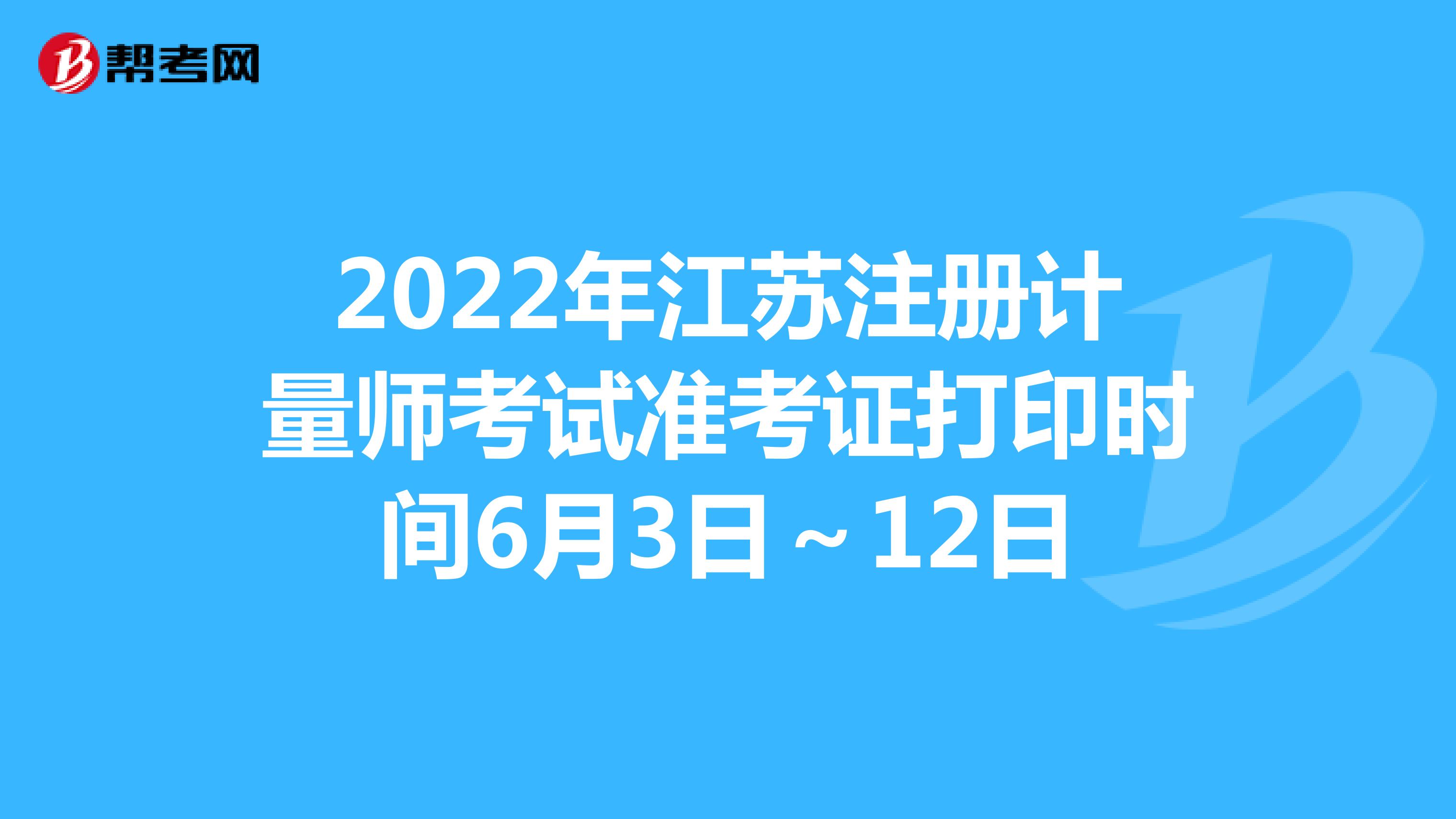 2022年江苏注册计量师考试准考证打印时间6月3日～12日