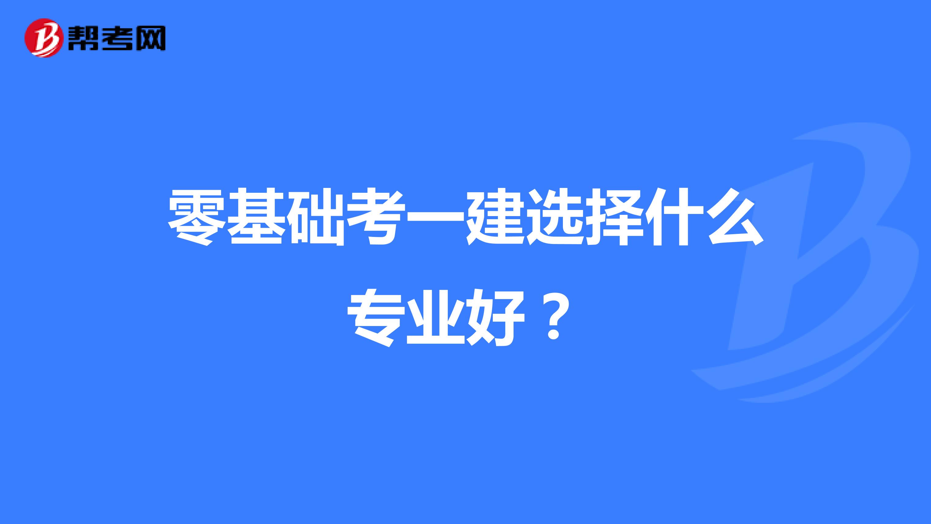 零基础考一建选择什么专业好？