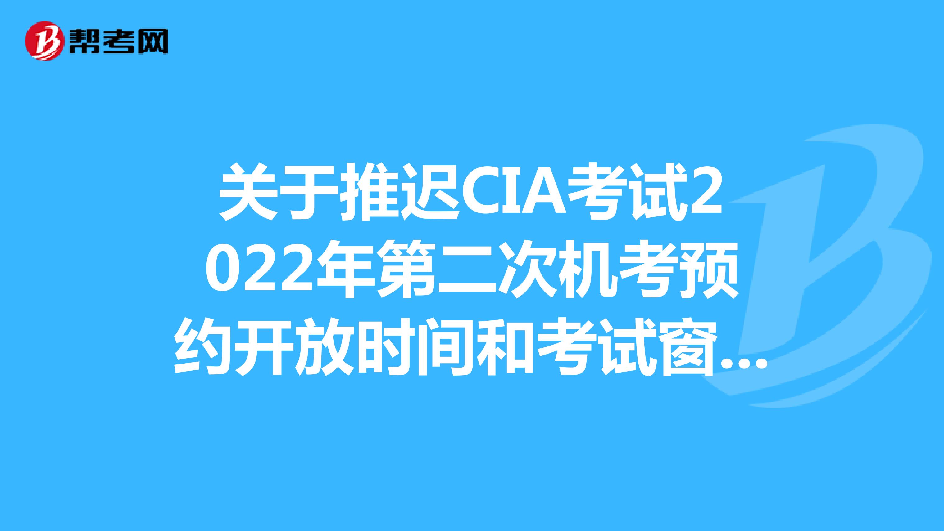 推迟CIA2022年第二次机考预约开放时间和考试窗口