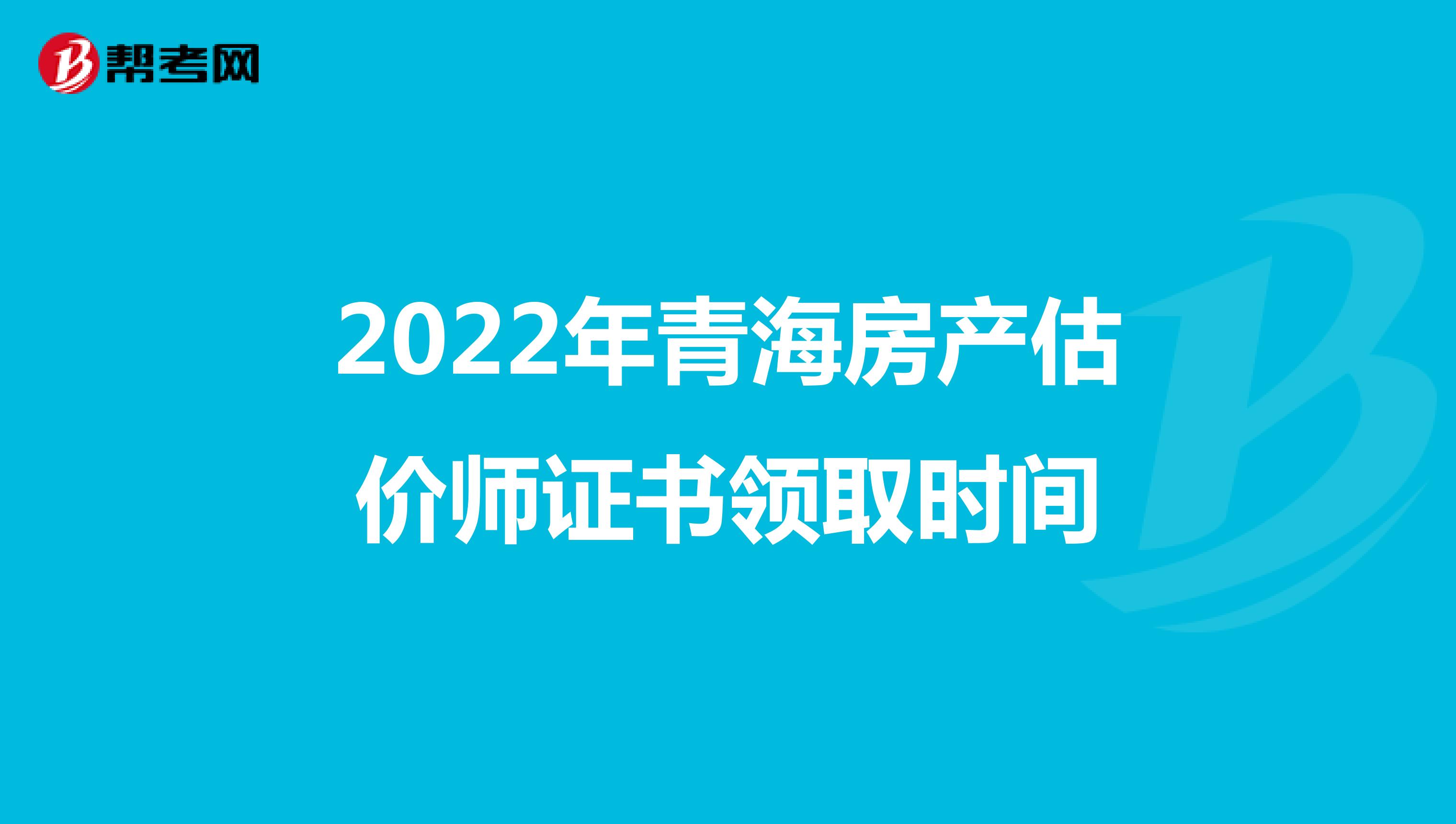 2022年青海房产估价师证书领取时间