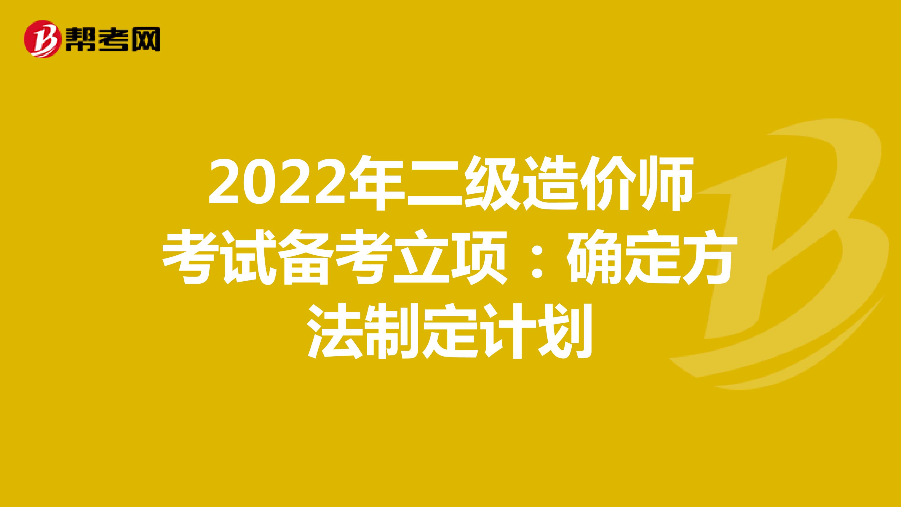 2022年二级造价师考试备考立项：确定方法制定计划
