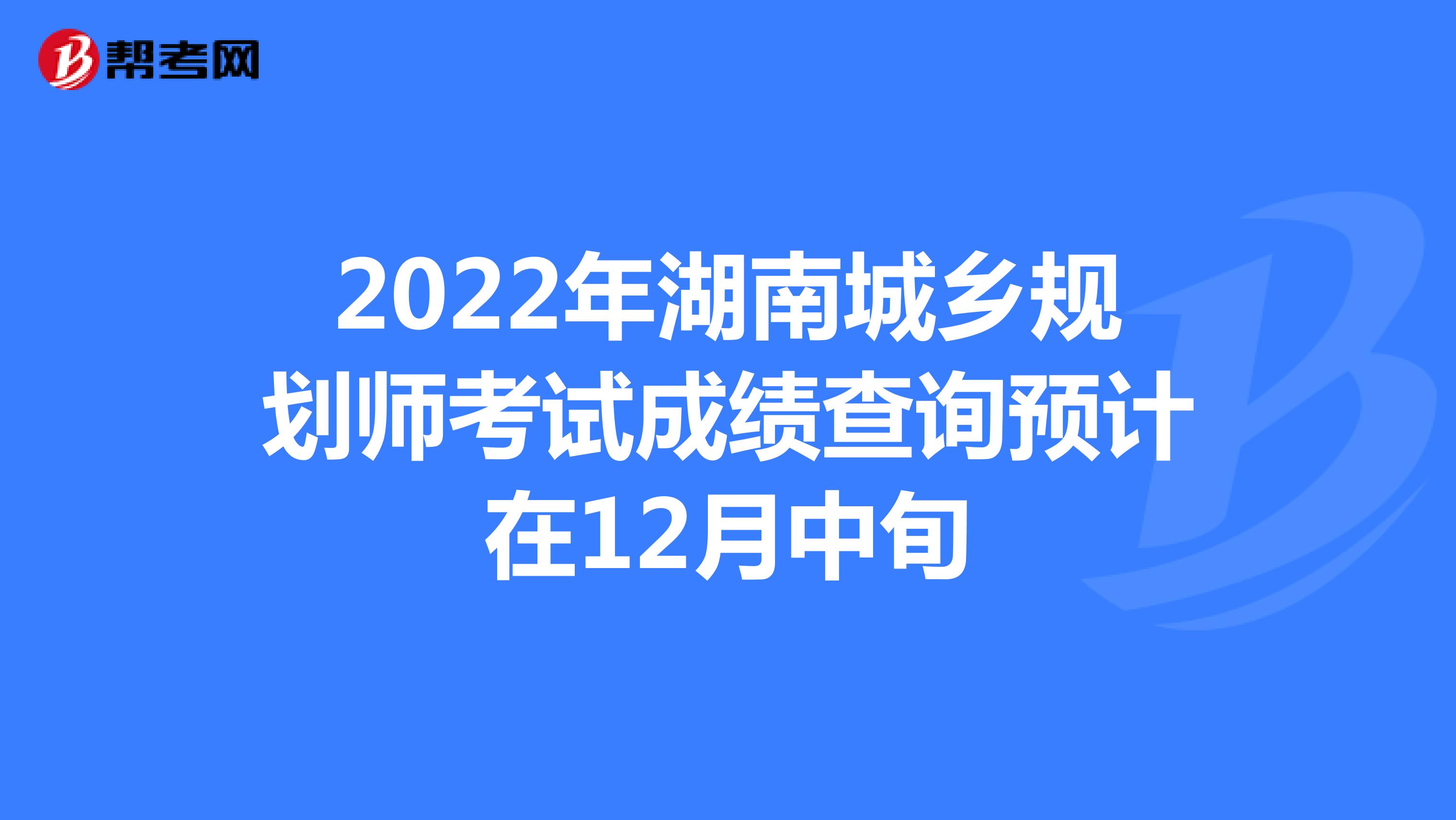 2022年湖南城乡规划师考试成绩查询预计在12月中旬
