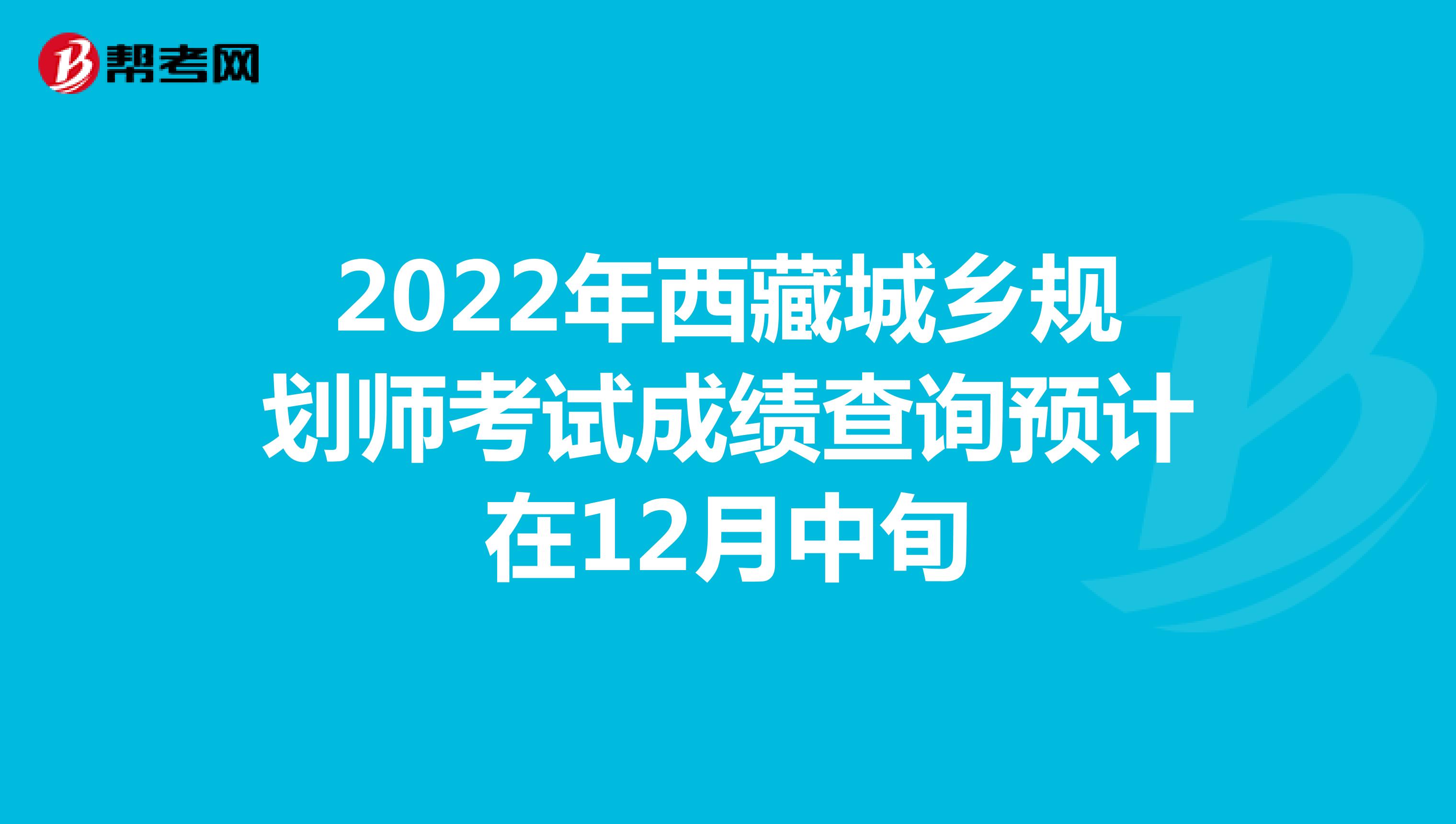 2022年西藏城乡规划师考试成绩查询预计在12月中旬