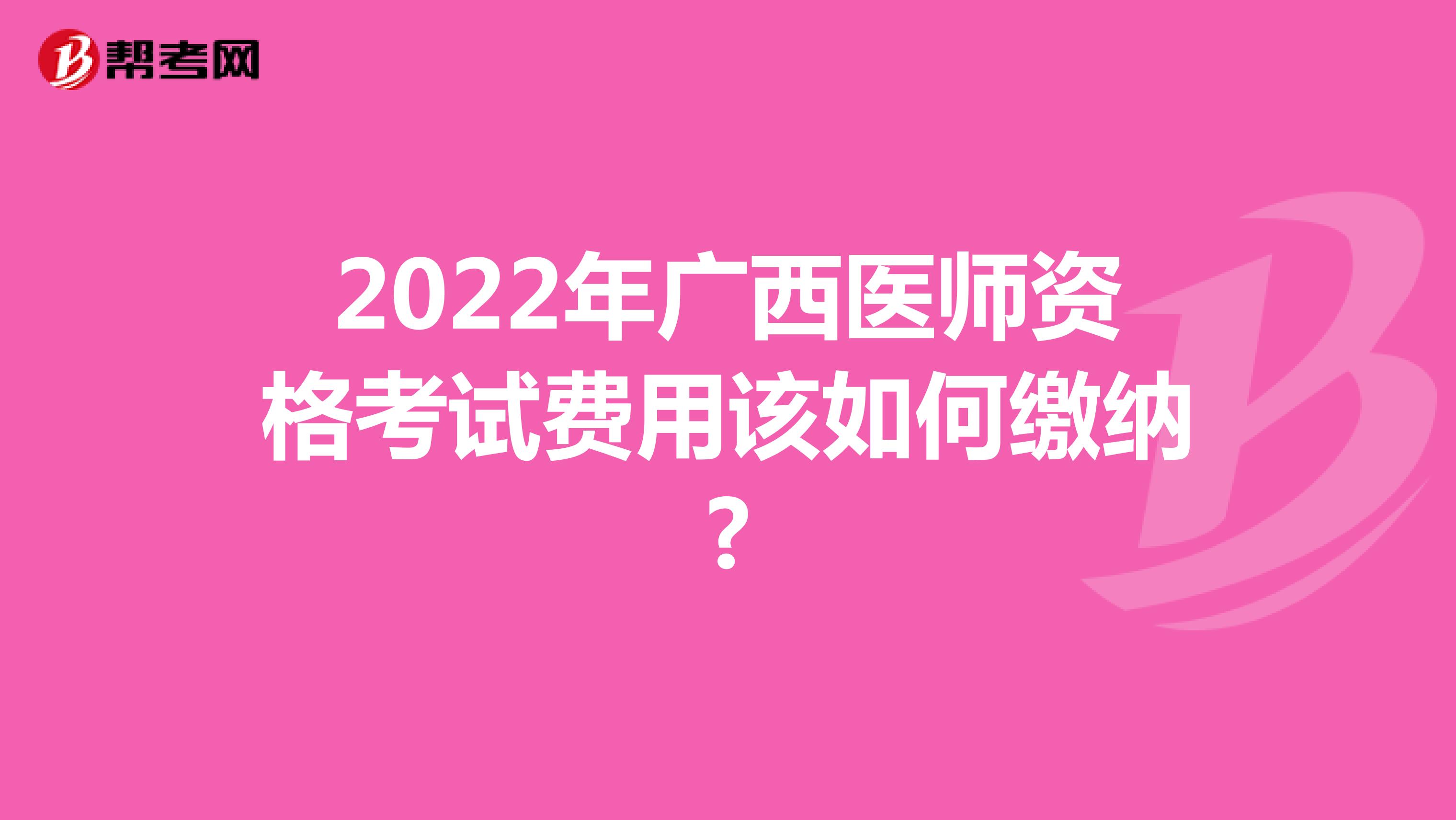 2022年广西医师资格考试费用该如何缴纳?
