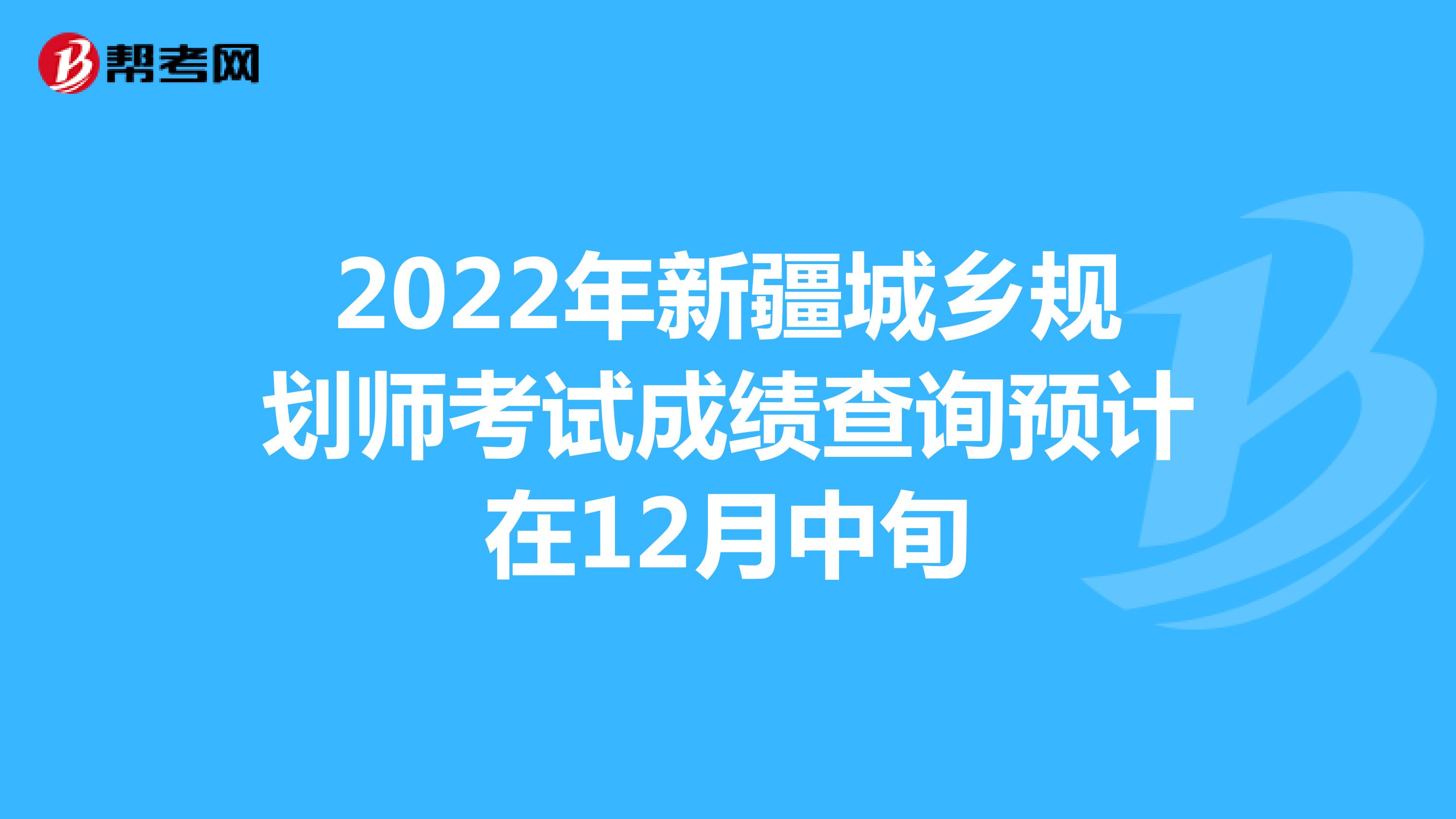 2022年新疆城乡规划师考试成绩查询预计在12月中旬