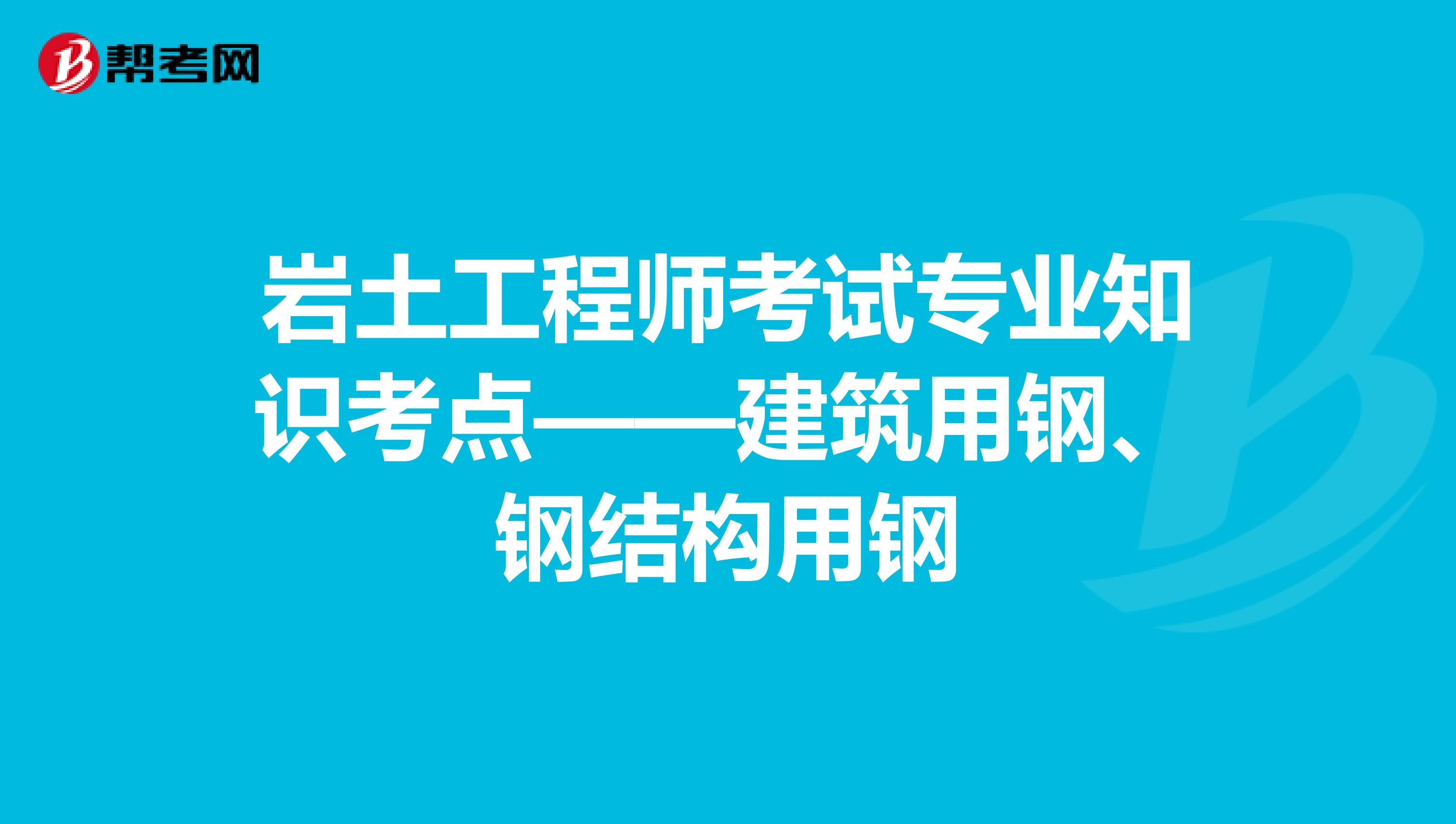 岩土工程师考试专业知识考点——建筑用钢、钢结构用钢