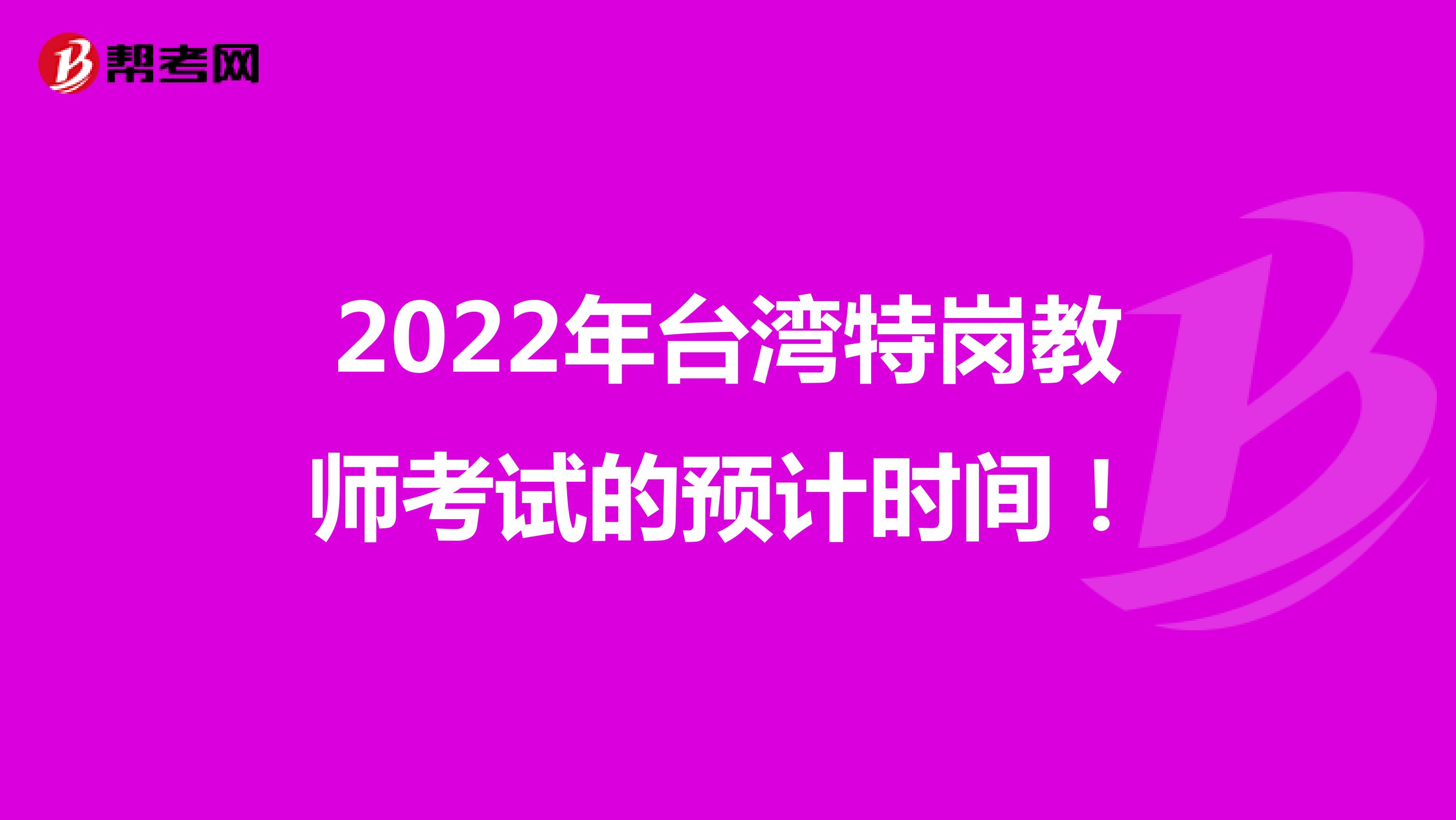 2022年台湾特岗教师考试的预计时间！