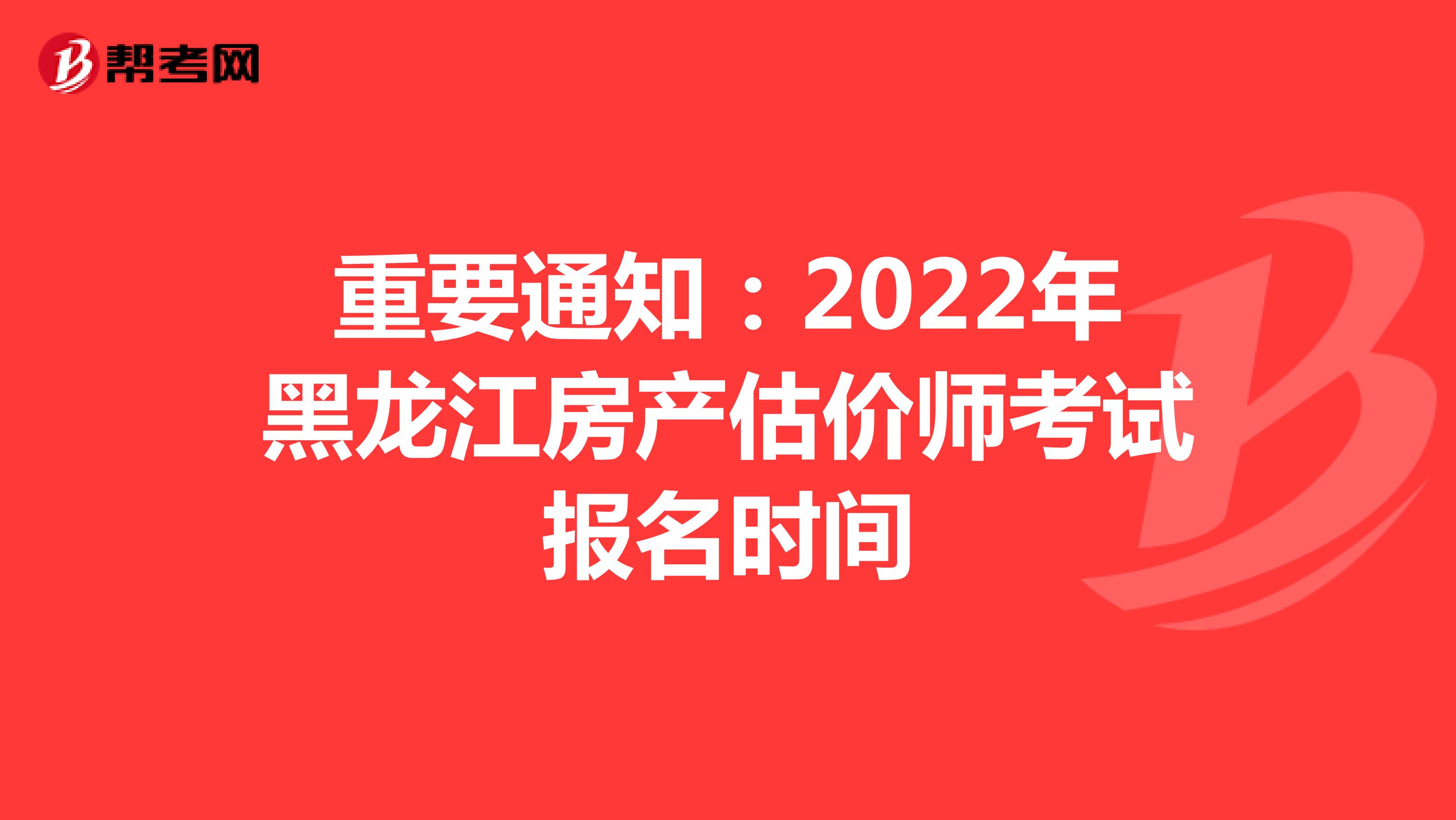 重要通知：2022年黑龙江房产估价师考试报名时间