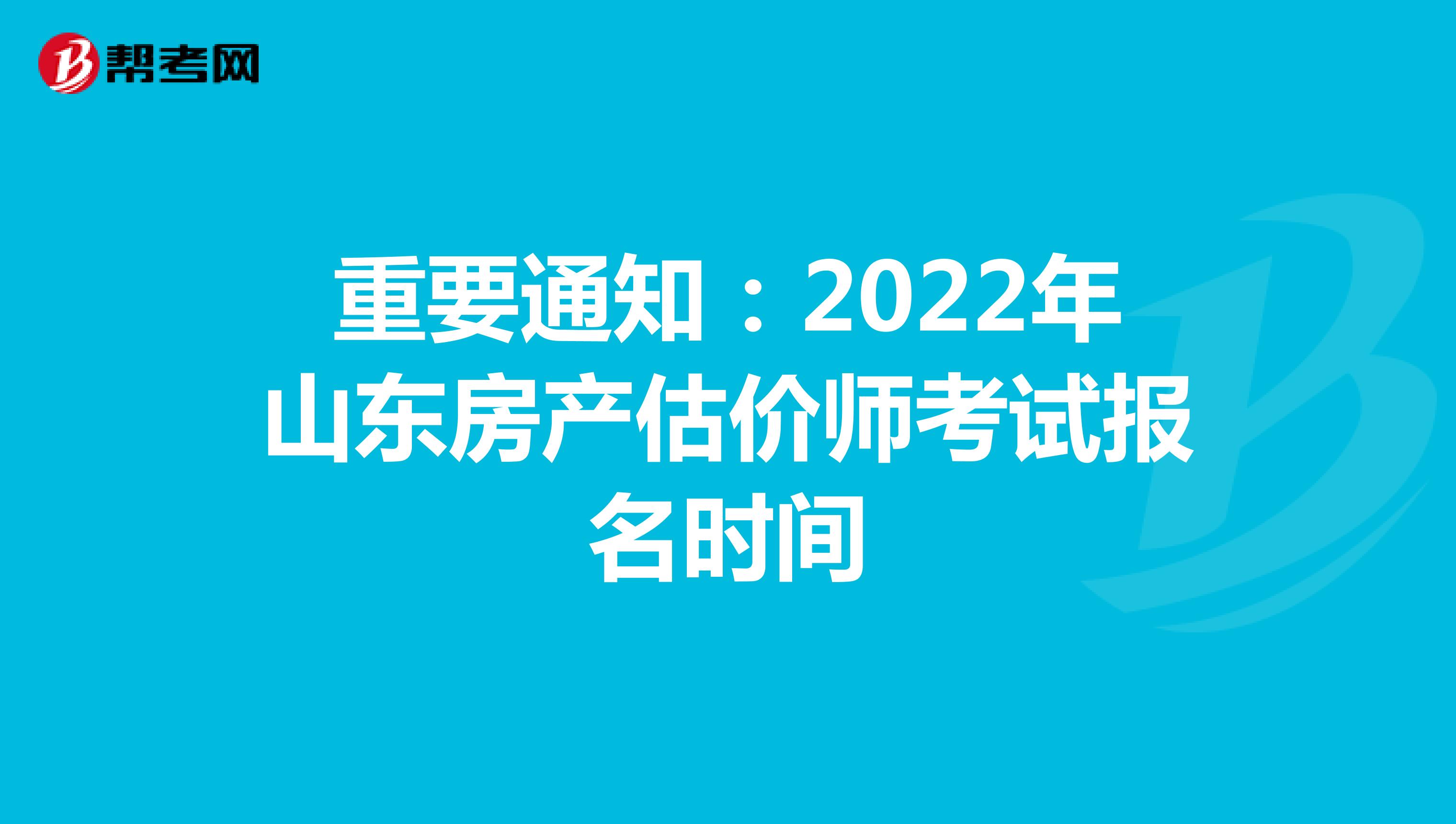 重要通知：2022年山东房产估价师考试报名时间