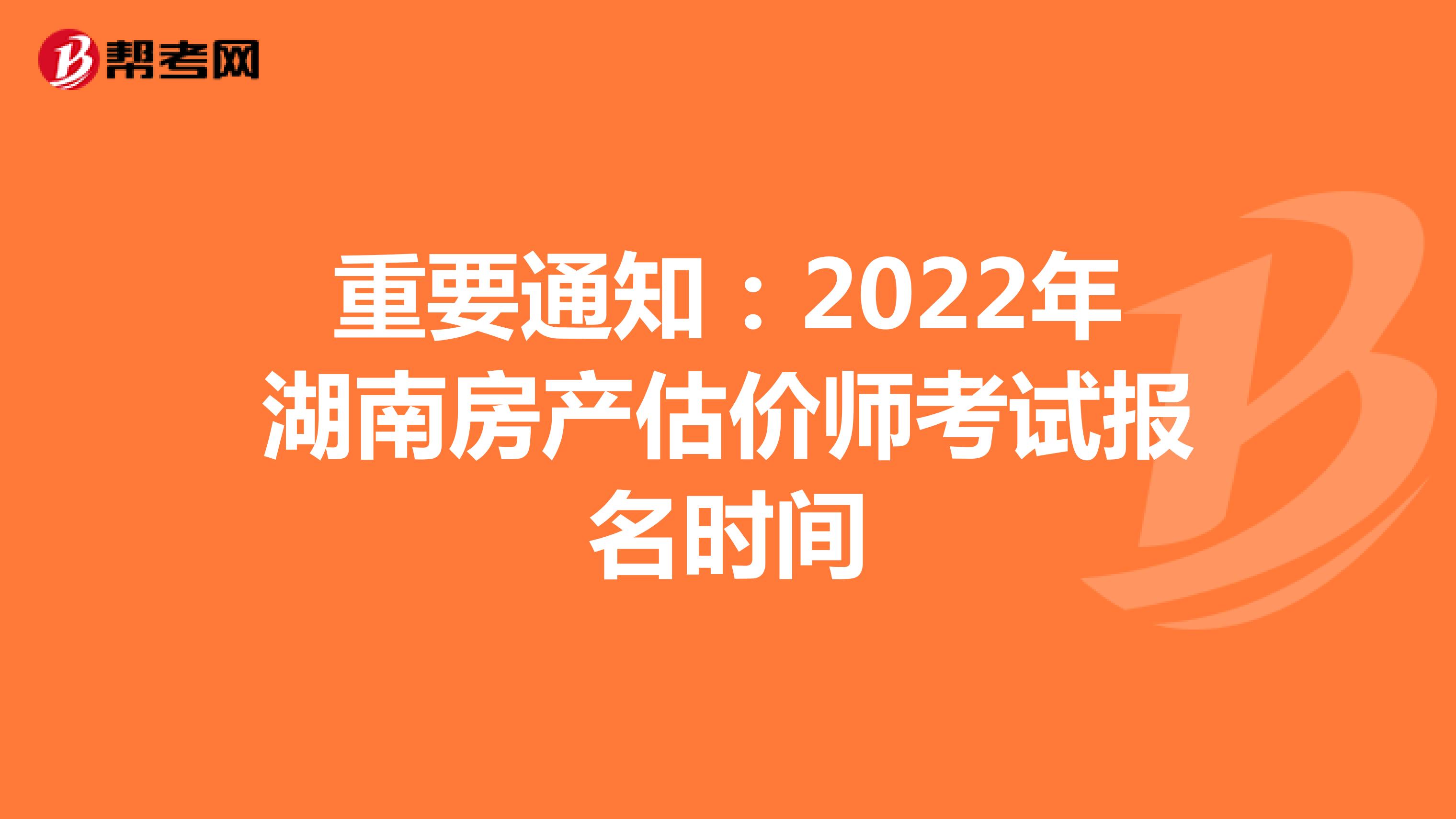 重要通知：2022年湖南房产估价师考试报名时间