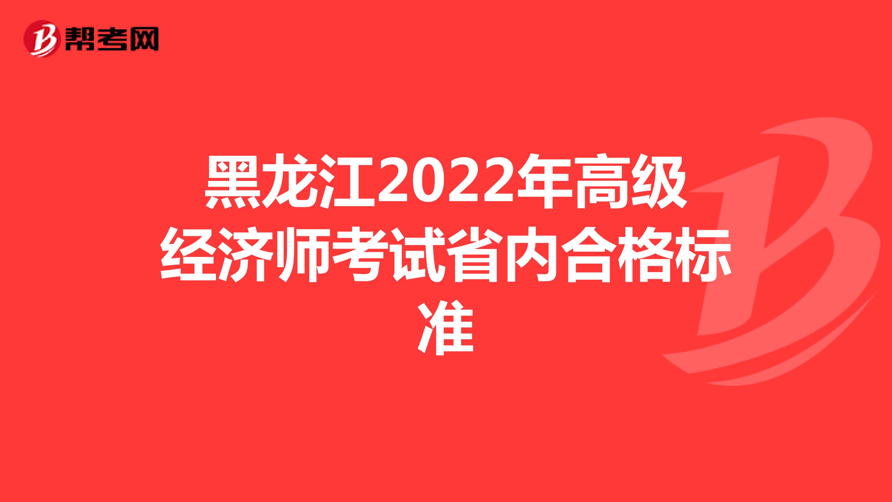 黑龙江2022年高级经济师考试省内合格标准