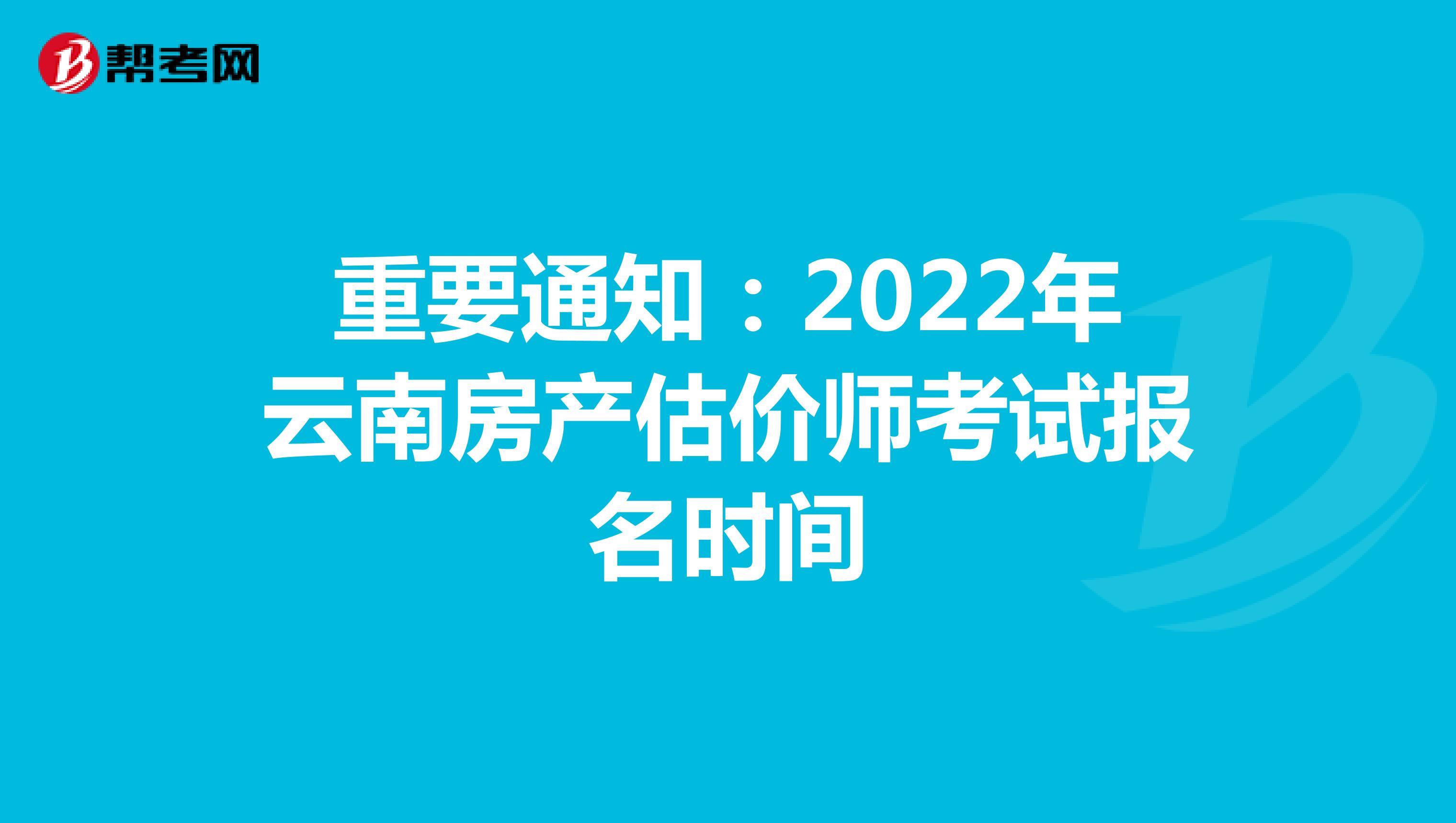 重要通知：2022年云南房产估价师考试报名时间