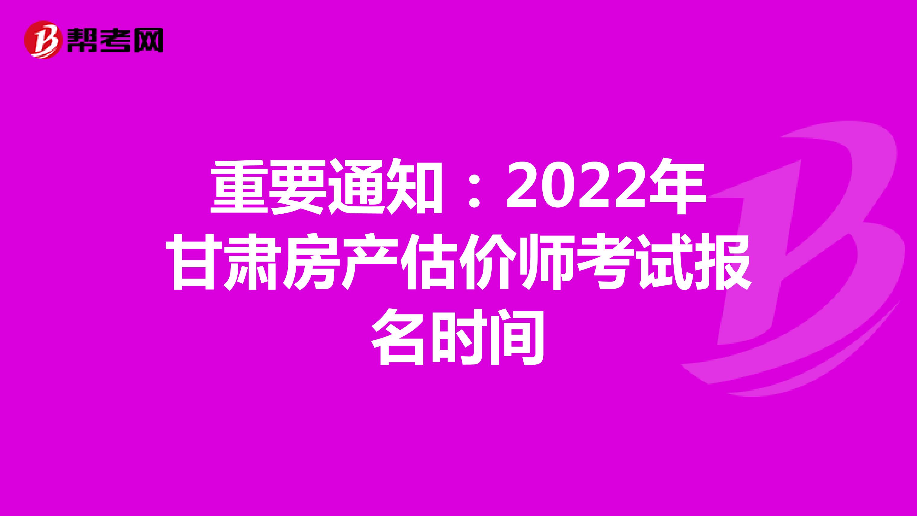 重要通知：2022年甘肃房产估价师考试报名时间