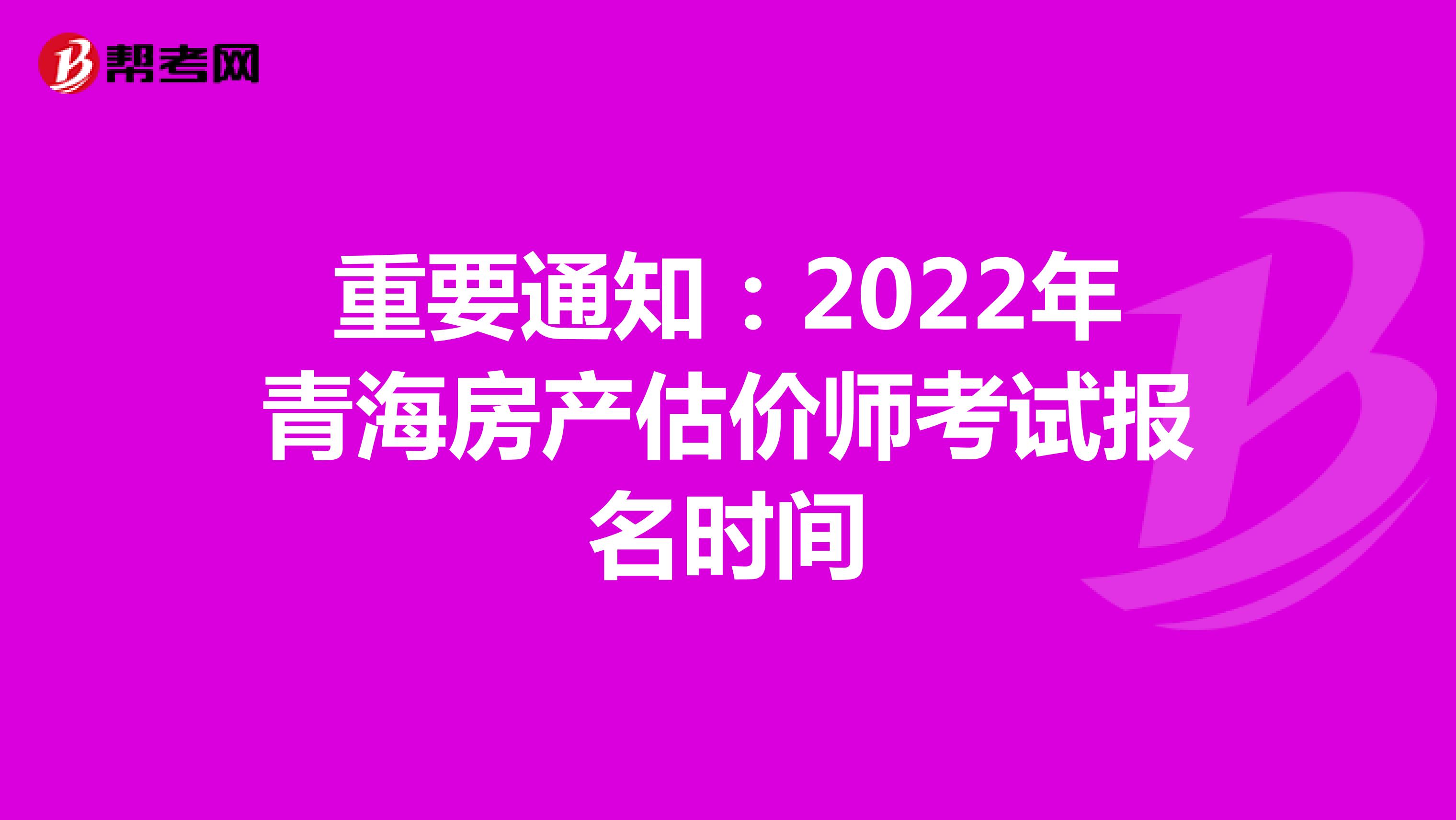 重要通知：2022年青海房产估价师考试报名时间