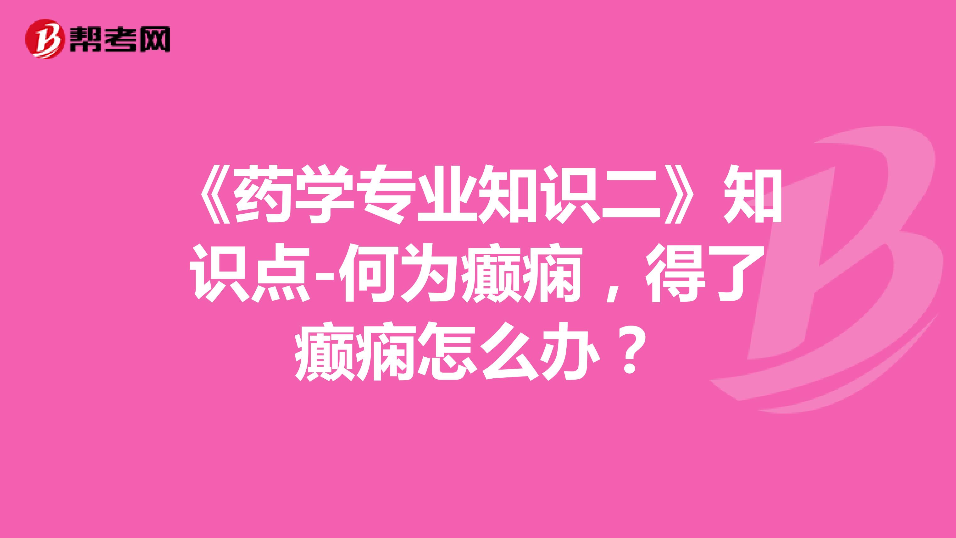 《药学专业知识二》知识点-何为癫痫，得了癫痫怎么办？