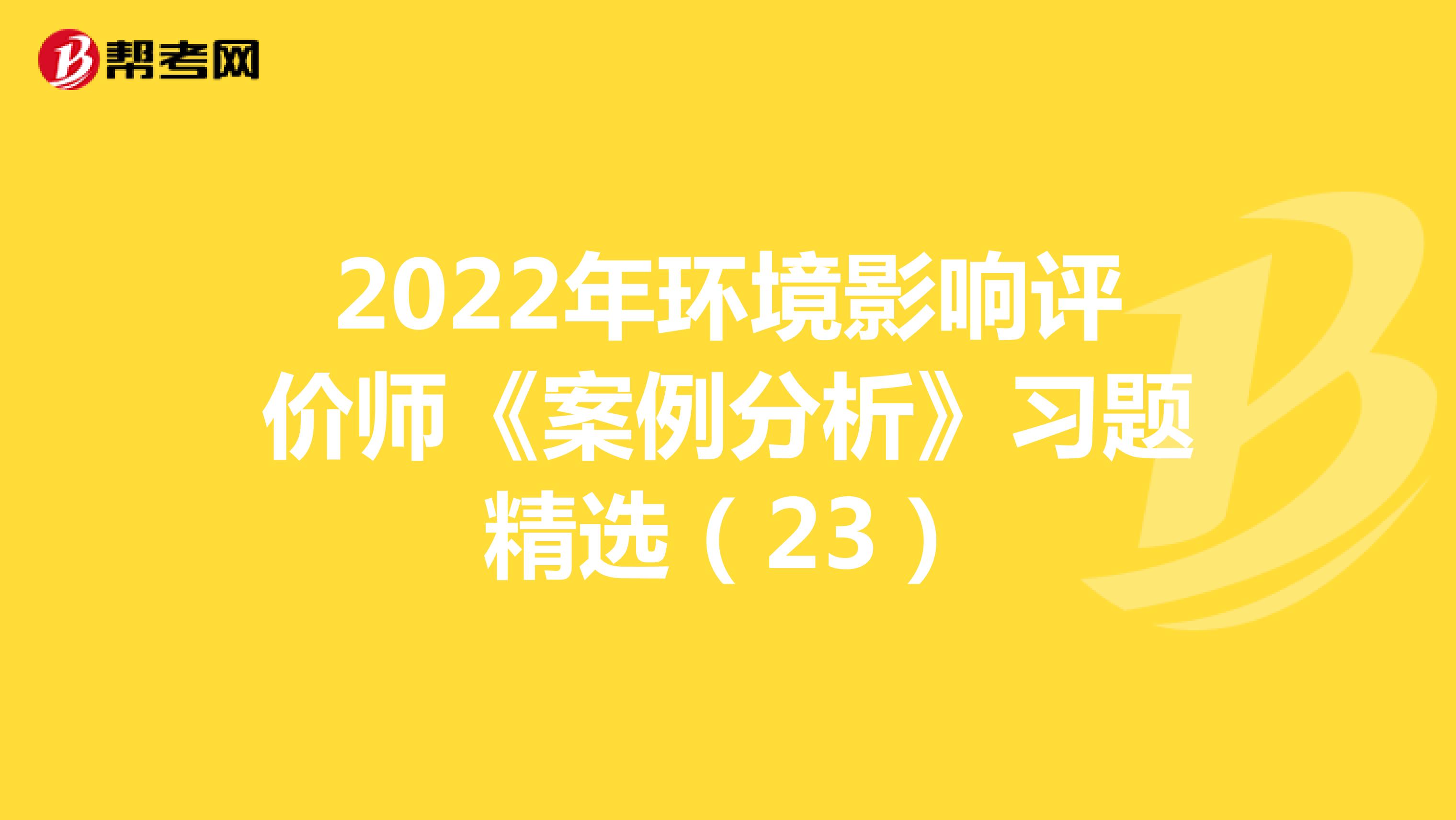 2022年环境影响评价师《案例分析》习题精选（23）