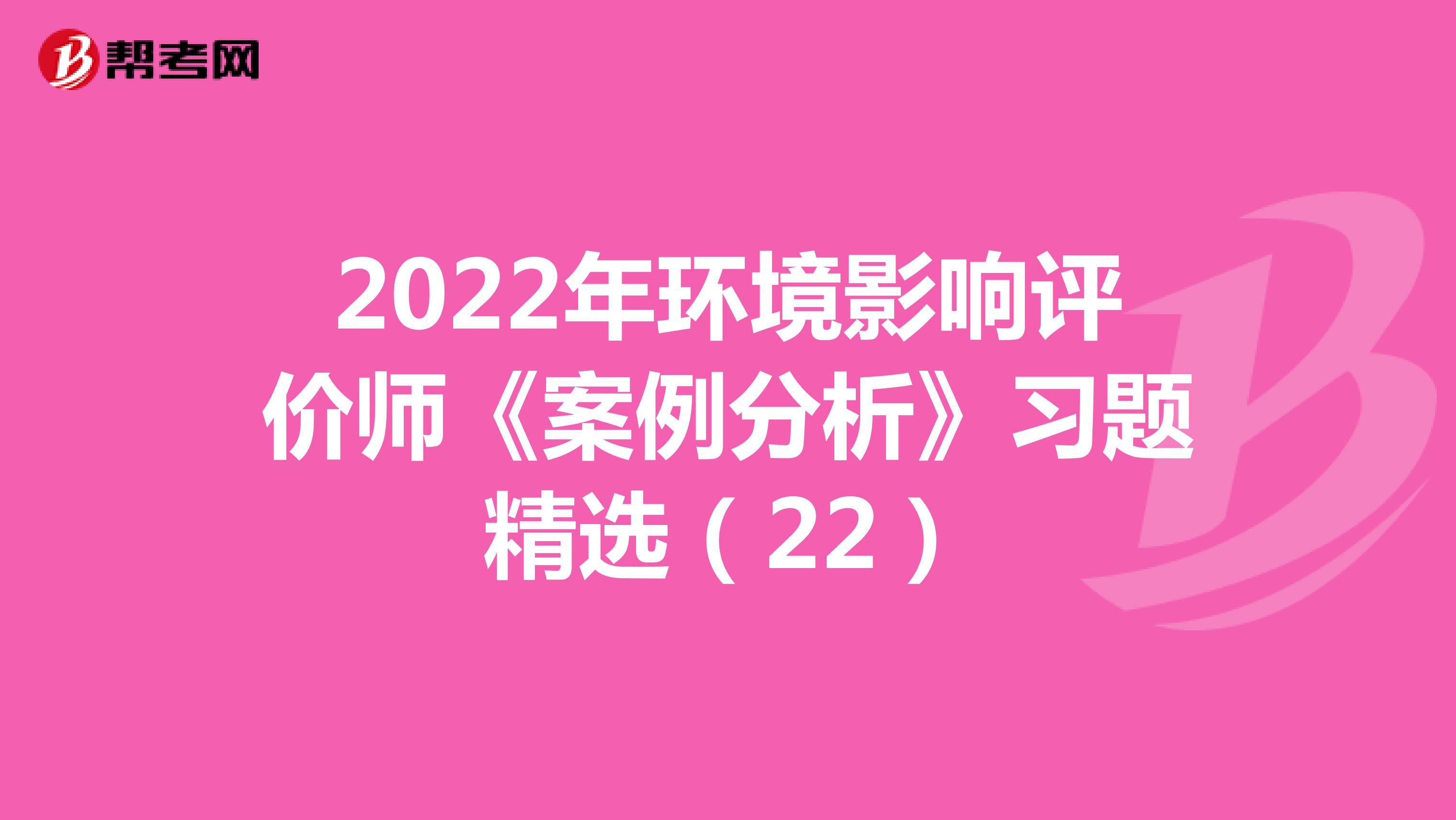 2022年环境影响评价师《案例分析》习题精选（22）