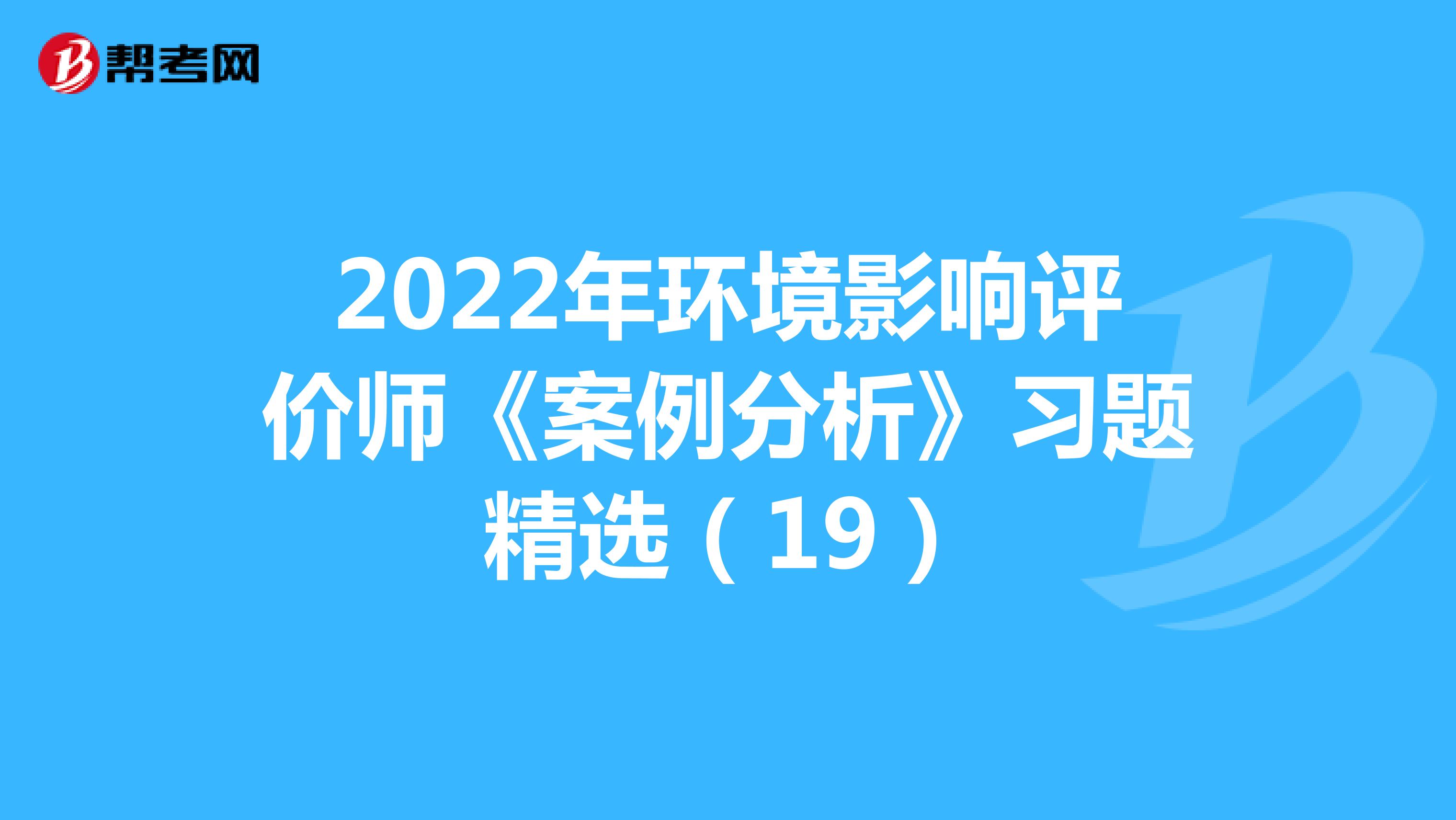 2022年环境影响评价师《案例分析》习题精选（19）