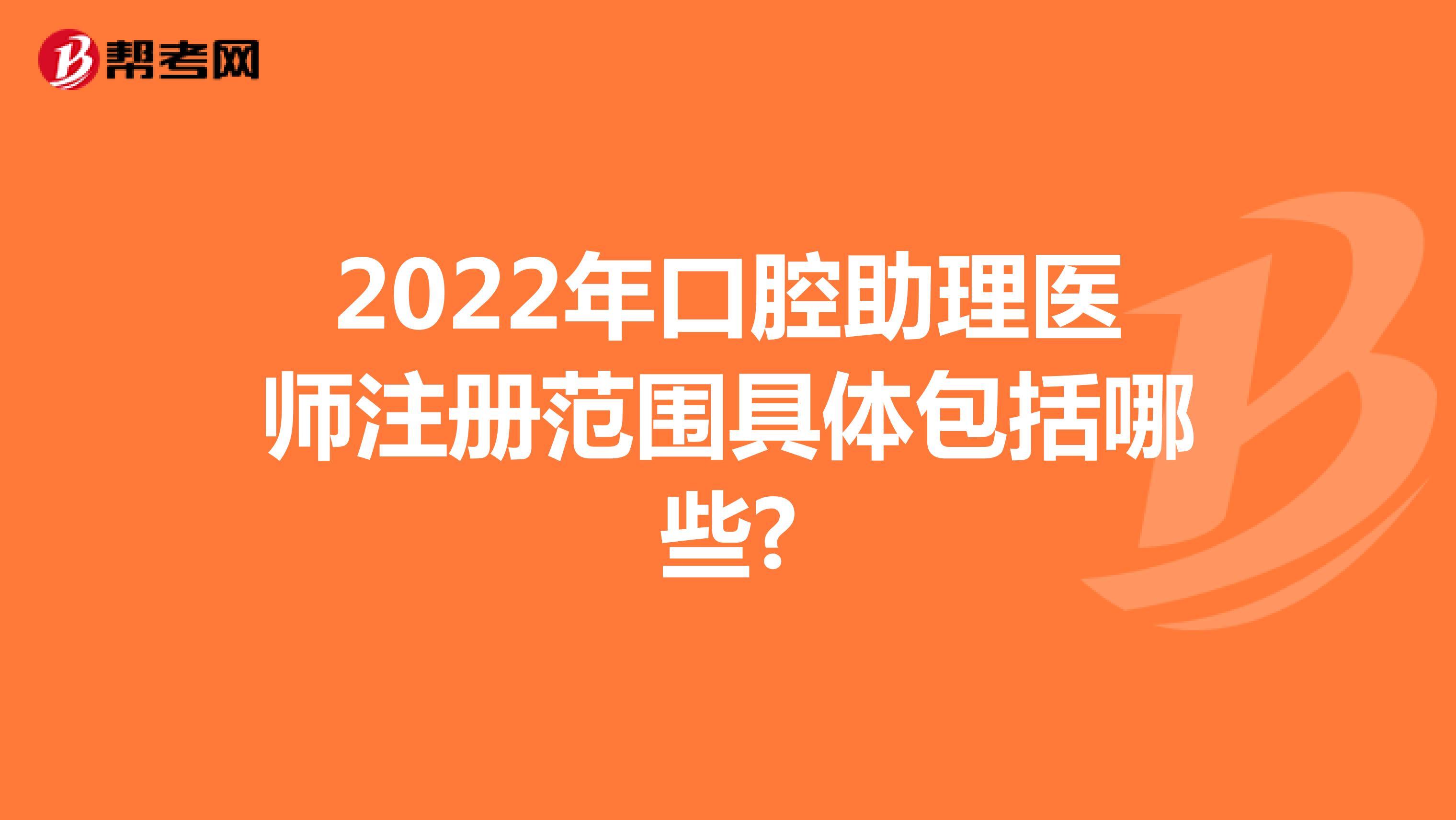 2022年口腔助理医师注册范围具体包括哪些?