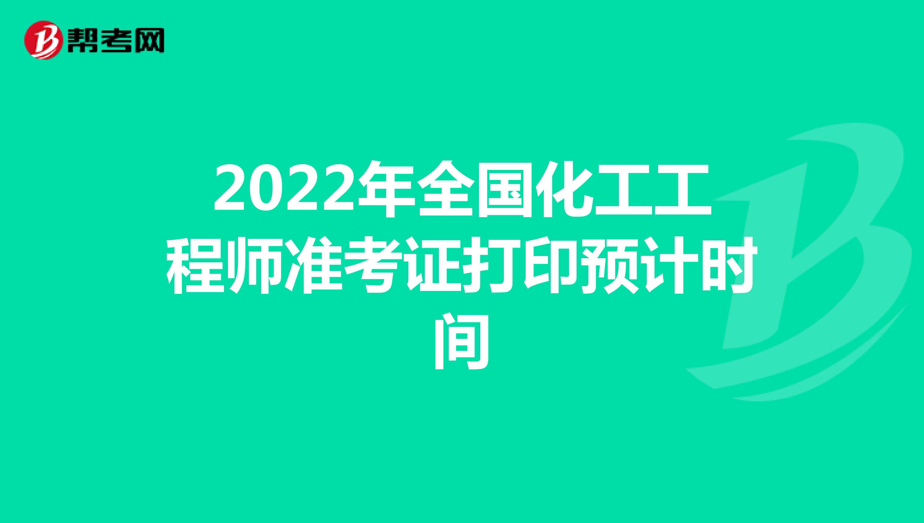 2022年全国化工工程师准考证打印预计时间