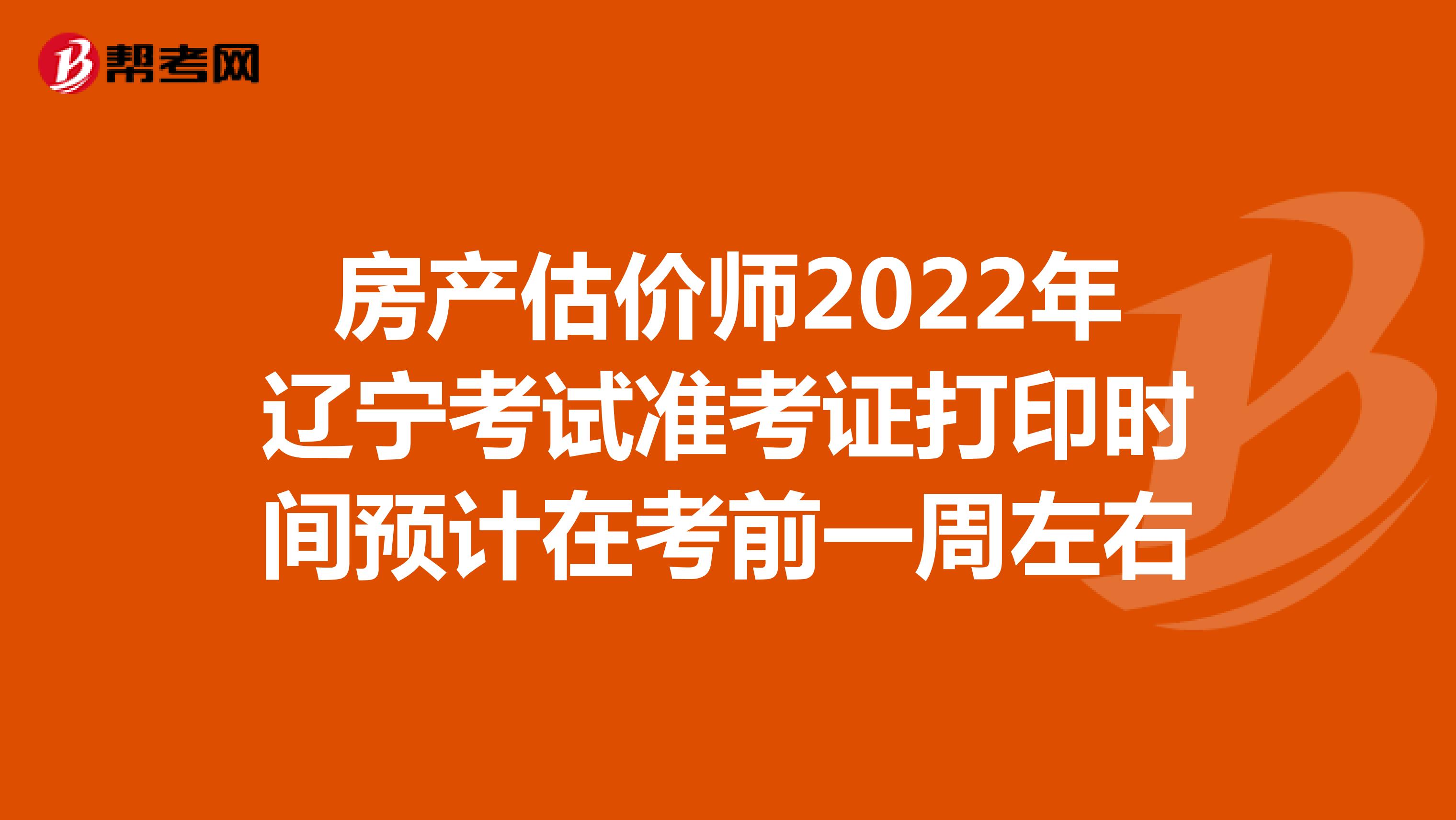房产估价师2022年辽宁考试准考证打印时间预计在考前一周左右