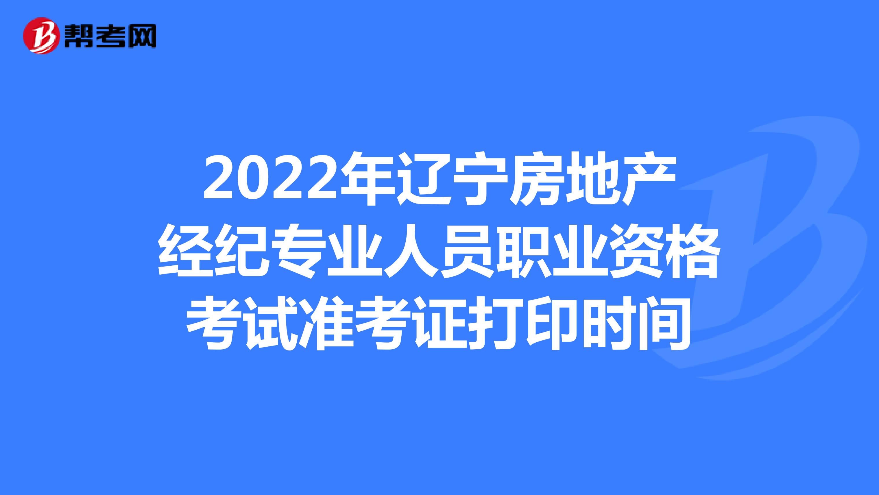 2022年辽宁房地产经纪专业人员职业资格考试准考证打印时间