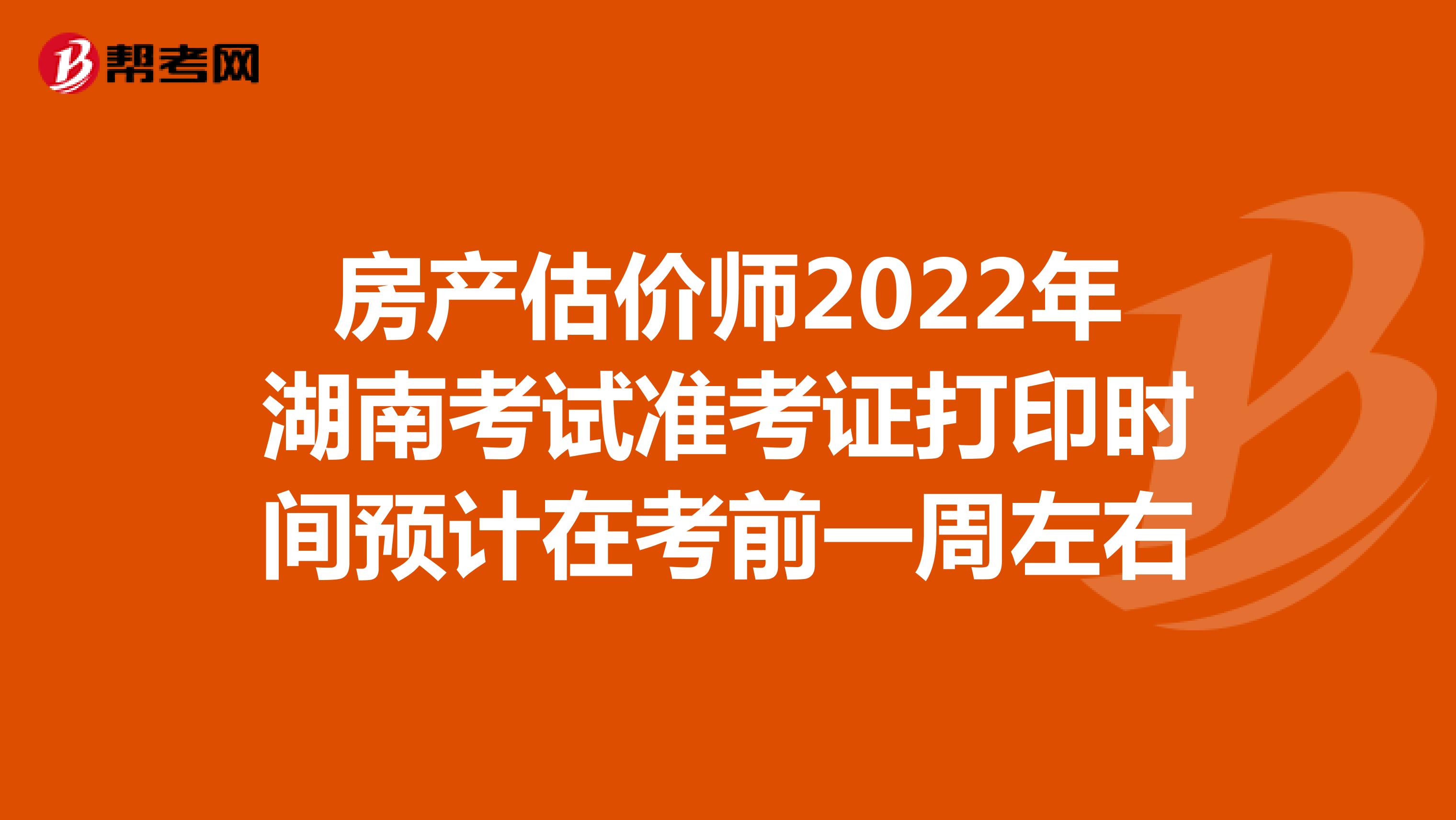 房产估价师2022年湖南考试准考证打印时间预计在考前一周左右