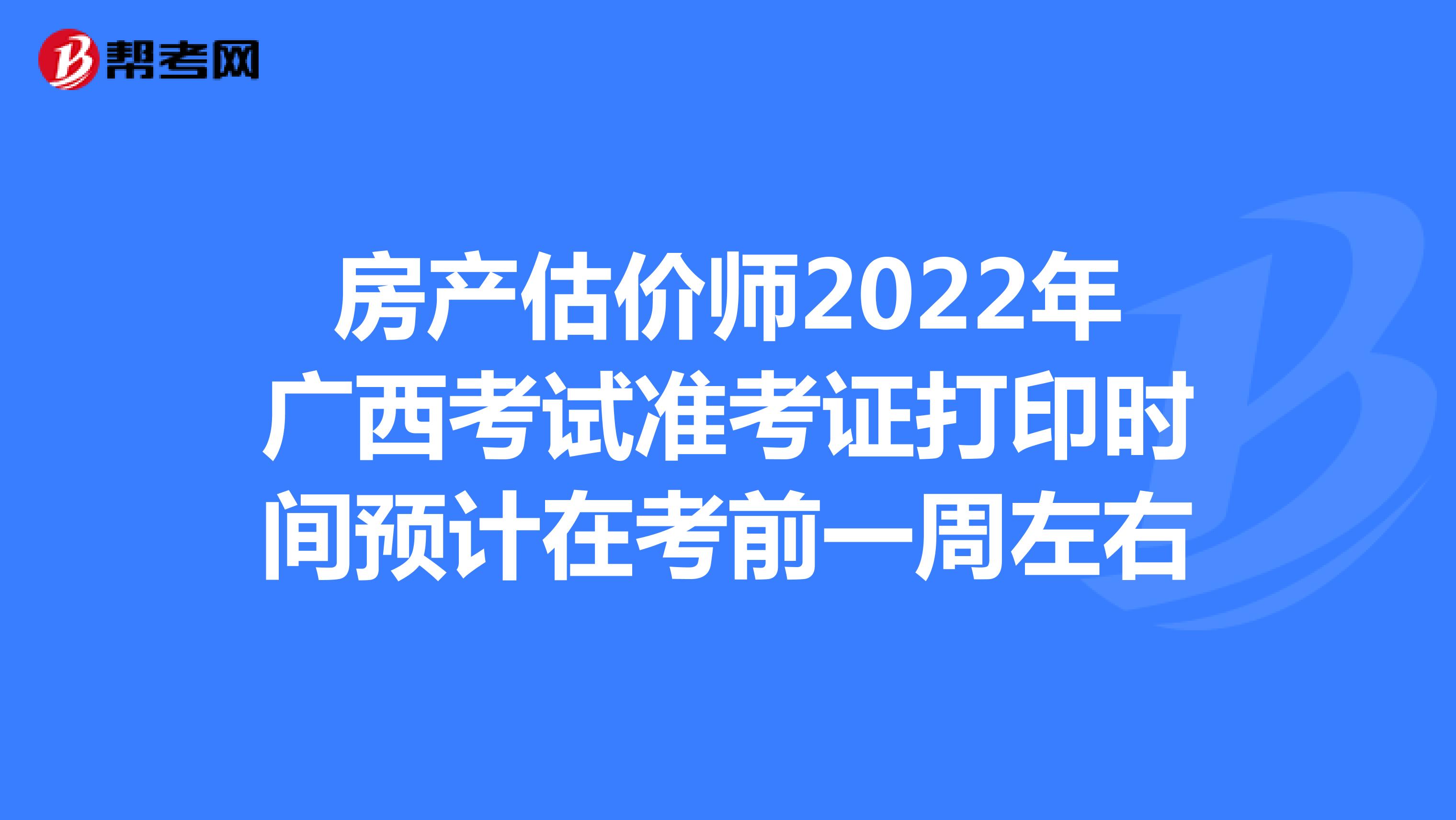 房产估价师2022年广西考试准考证打印时间预计在考前一周左右