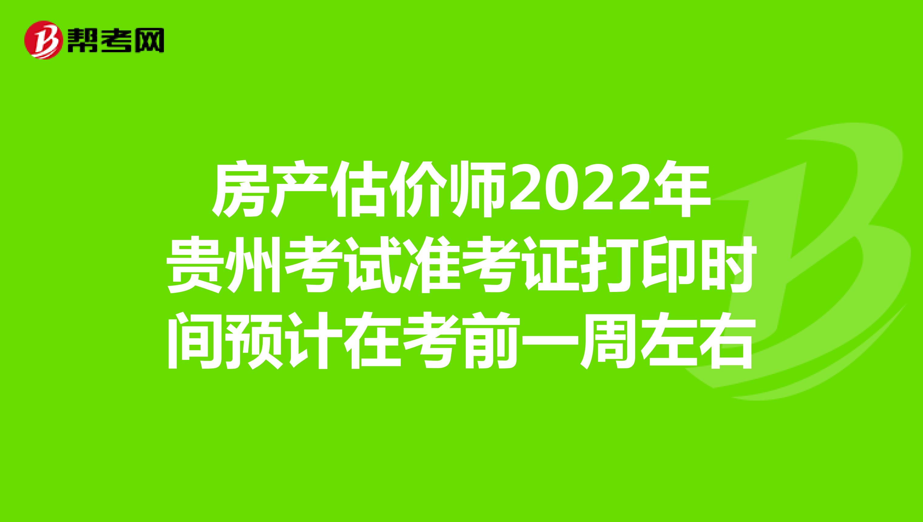 房产估价师2022年贵州考试准考证打印时间预计在考前一周左右