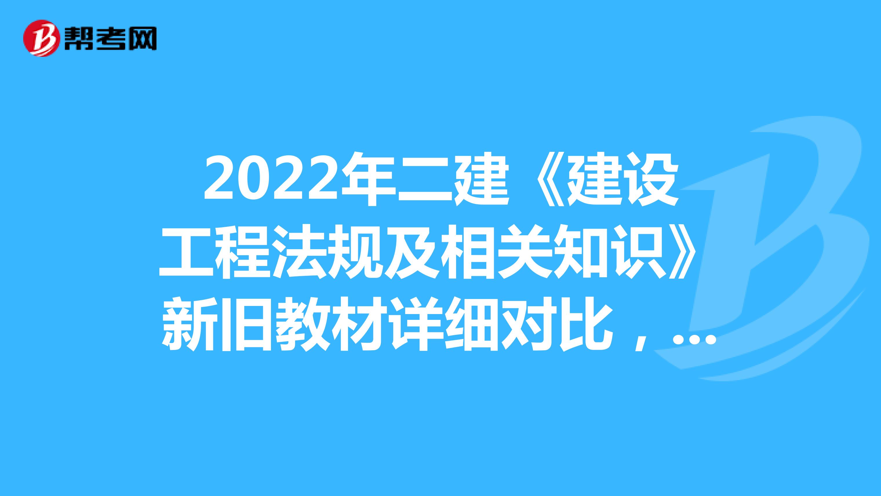 2022年二建《建设工程法规及相关知识》新旧教材详细对比，变动8%